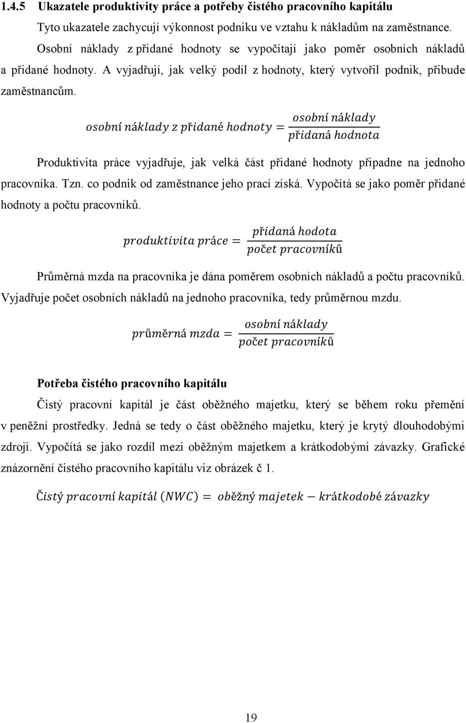 Produktivita práce vyjadřuje, jak velká část přidané hodnoty připadne na jednoho pracovníka. Tzn. co podnik od zaměstnance jeho prací získá. Vypočítá se jako poměr přidané hodnoty a počtu pracovníků.