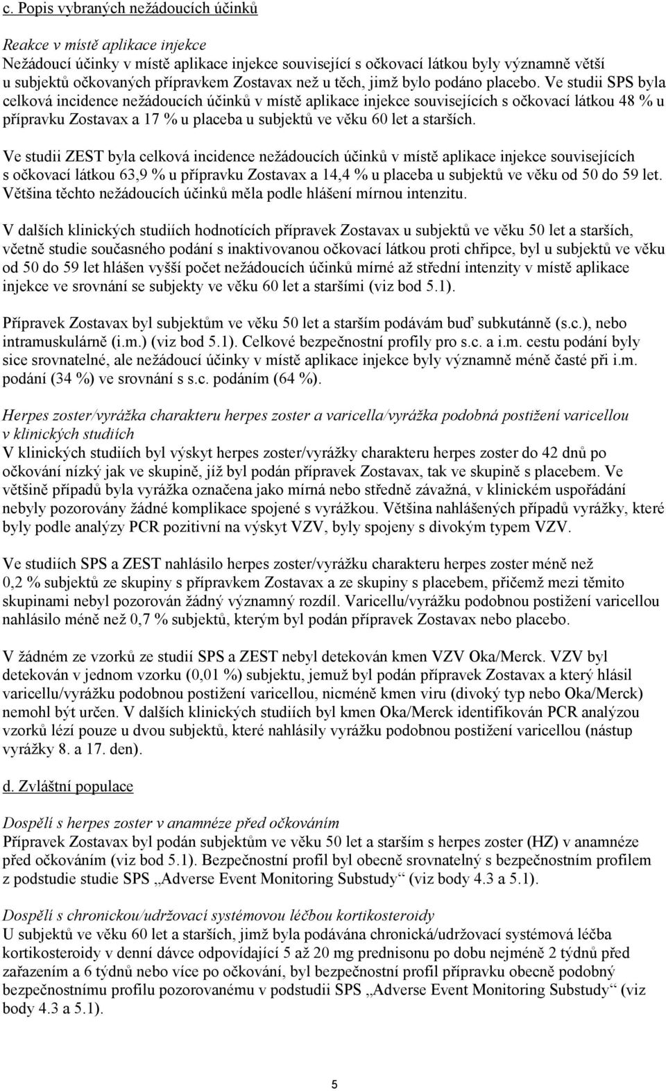 Ve studii SPS byla celková incidence nežádoucích účinků v místě aplikace injekce souvisejících s očkovací látkou 48 % u přípravku Zostavax a 17 % u placeba u ve věku 60 let a starších.