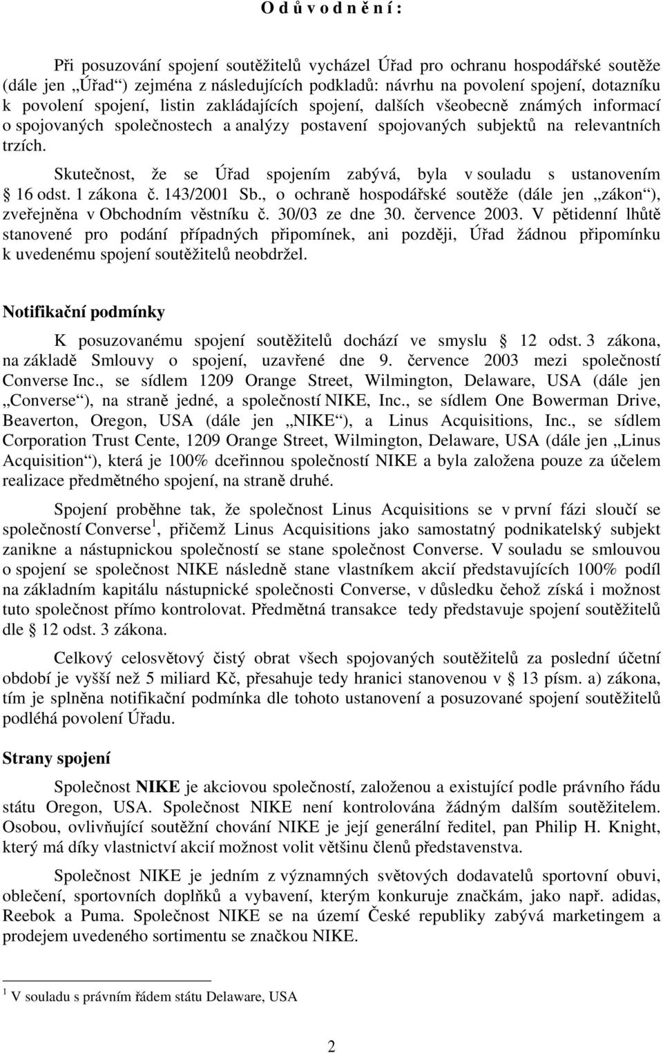 Skutečnost, že se Úřad spojením zabývá, byla v souladu s ustanovením 16 odst. 1 zákona č. 143/2001 Sb., o ochraně hospodářské soutěže (dále jen zákon ), zveřejněna v Obchodním věstníku č.