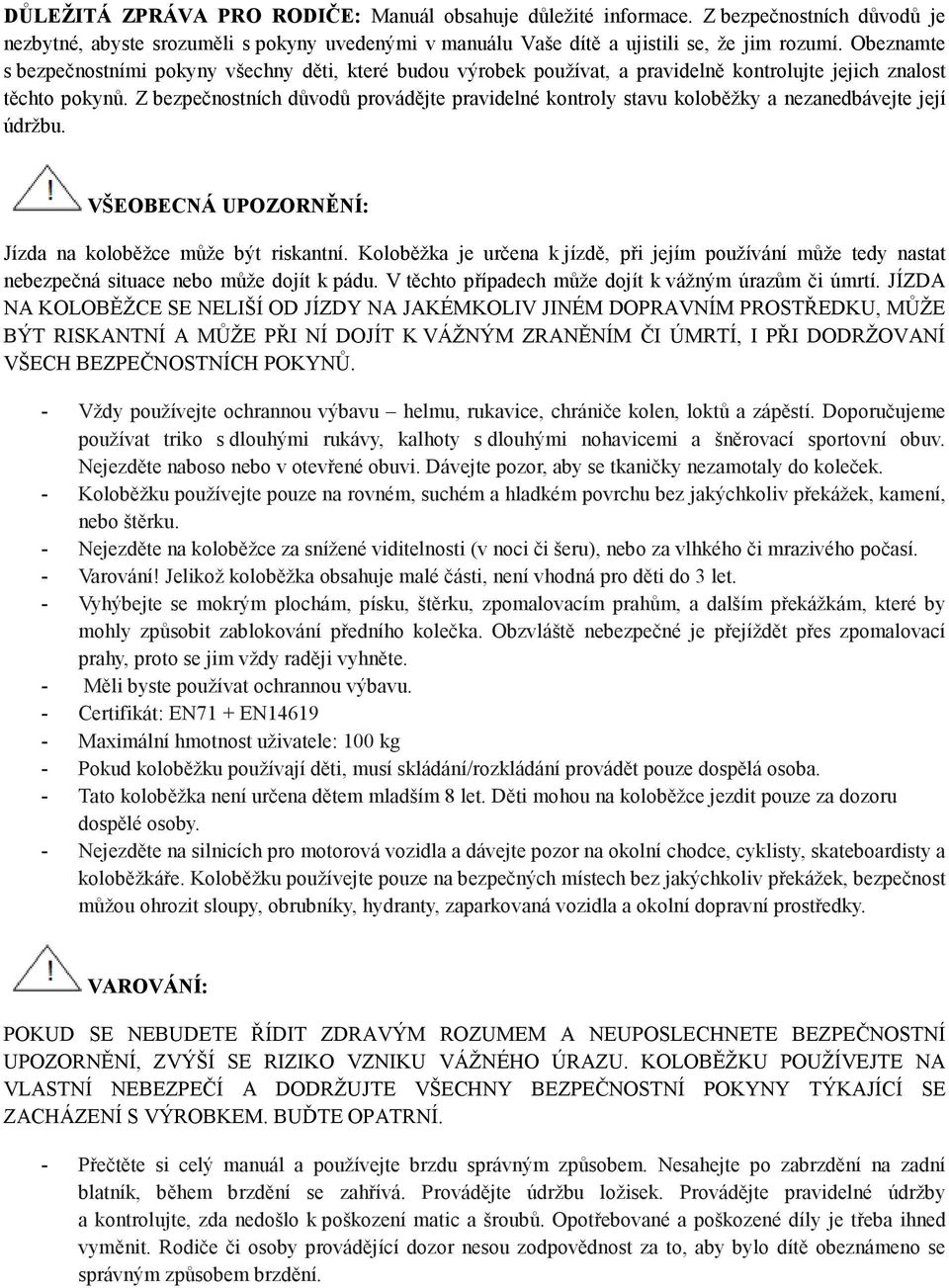 Z bezpečnostních důvodů provádějte pravidelné kontroly stavu koloběžky a nezanedbávejte její údržbu. VŠEOBECNÁ UPOZORNĚNÍ: Jízda na koloběžce může být riskantní.