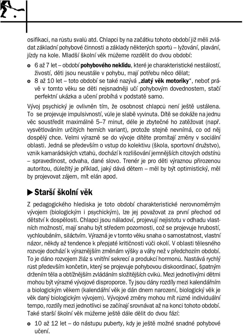 let toto období se také nazývá zlatý věk motoriky, neboť právě v tomto věku se děti nejsnadněji učí pohybovým dovednostem, stačí perfektní ukázka a učení probíhá v podstatě samo.