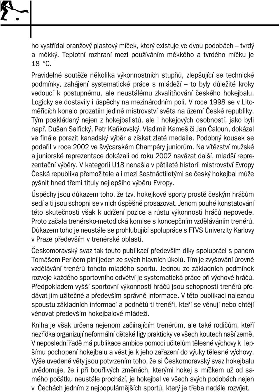 českého hokejbalu. Logicky se dostavily i úspěchy na mezinárodním poli. V roce 1998 se v Litoměřicích konalo prozatím jediné mistrovství světa na území České republiky.