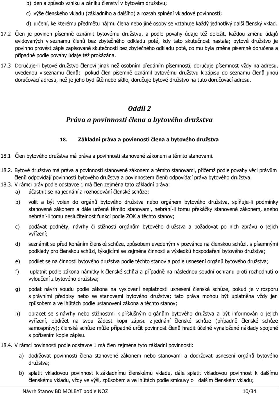 2 Člen je povinen písemně oznámit bytovému družstvu, a podle povahy údaje též doložit, každou změnu údajů evidovaných v seznamu členů bez zbytečného odkladu poté, kdy tato skutečnost nastala; bytové