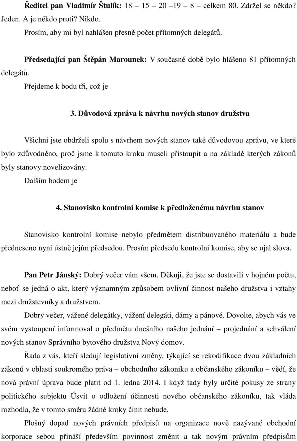 Důvodová zpráva k návrhu nových stanov družstva Všichni jste obdrželi spolu s návrhem nových stanov také důvodovou zprávu, ve které bylo zdůvodněno, proč jsme k tomuto kroku museli přistoupit a na