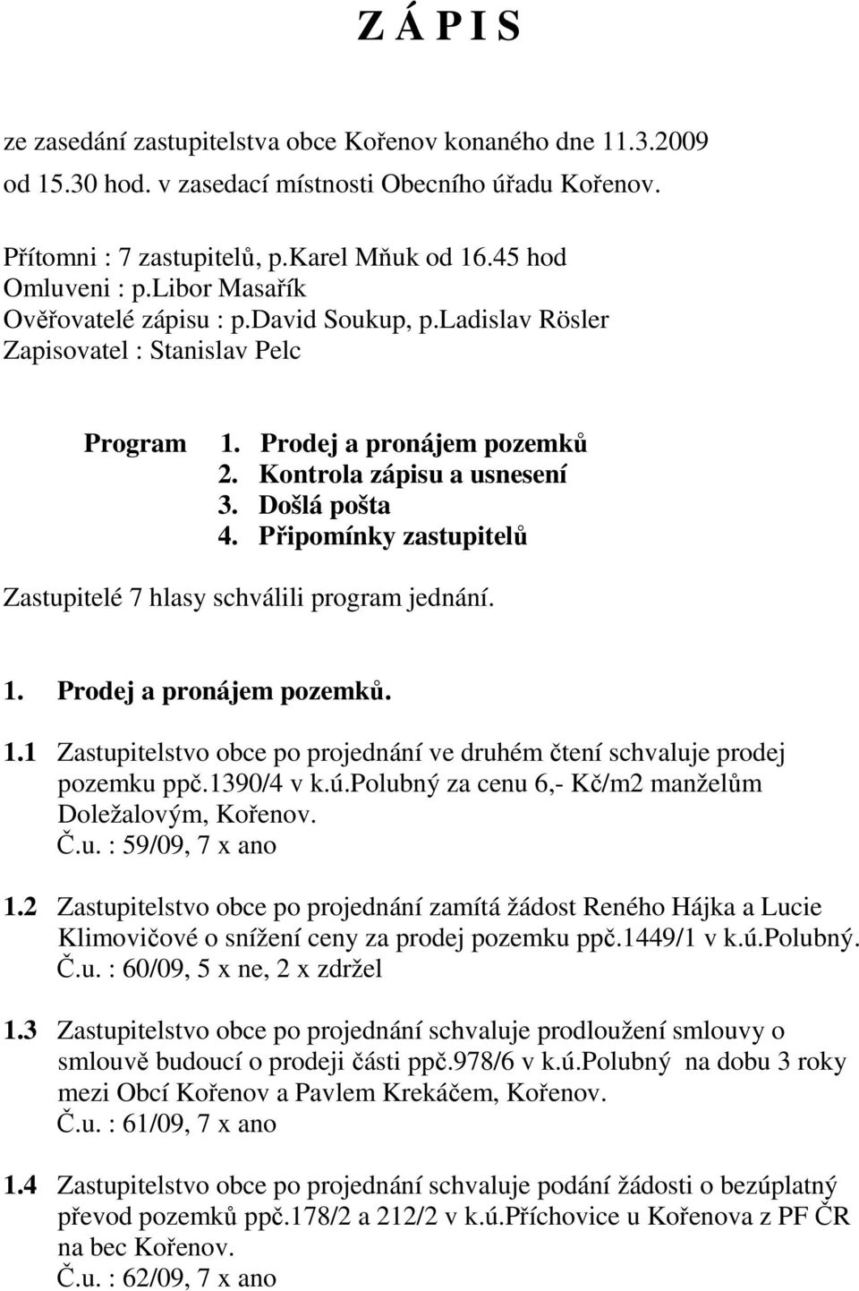 Připomínky zastupitelů Zastupitelé 7 hlasy schválili program jednání. 1. Prodej a pronájem pozemků. 1.1 Zastupitelstvo obce po projednání ve druhém čtení schvaluje prodej pozemku ppč.1390/4 v k.ú.