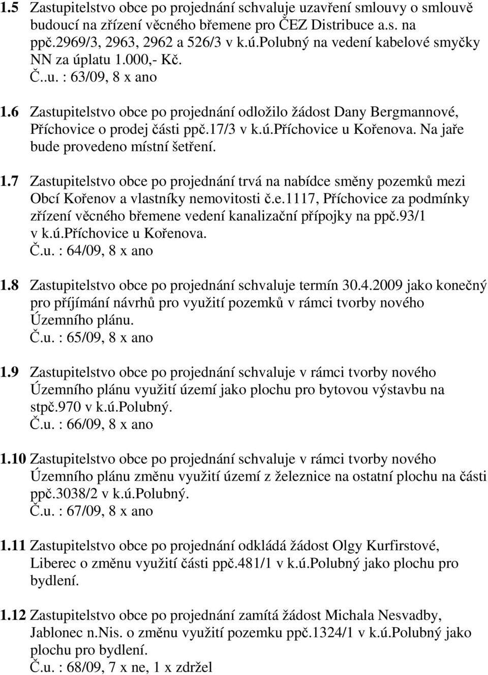 Na jaře bude provedeno místní šetření. 1.7 Zastupitelstvo obce po projednání trvá na nabídce směny pozemků mezi Obcí Kořenov a vlastníky nemovitosti č.e.1117, Příchovice za podmínky zřízení věcného břemene vedení kanalizační přípojky na ppč.