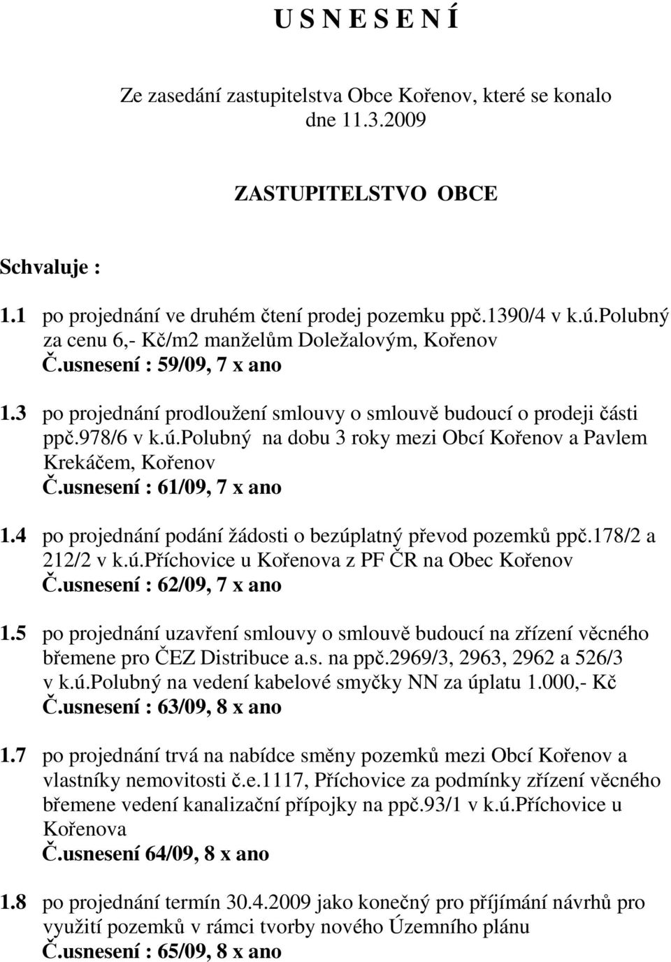 polubný na dobu 3 roky mezi Obcí Kořenov a Pavlem Krekáčem, Kořenov Č.usnesení : 61/09, 7 x ano 1.4 po projednání podání žádosti o bezúplatný převod pozemků ppč.178/2 a 212/2 v k.ú.příchovice u Kořenova z PF ČR na Obec Kořenov Č.