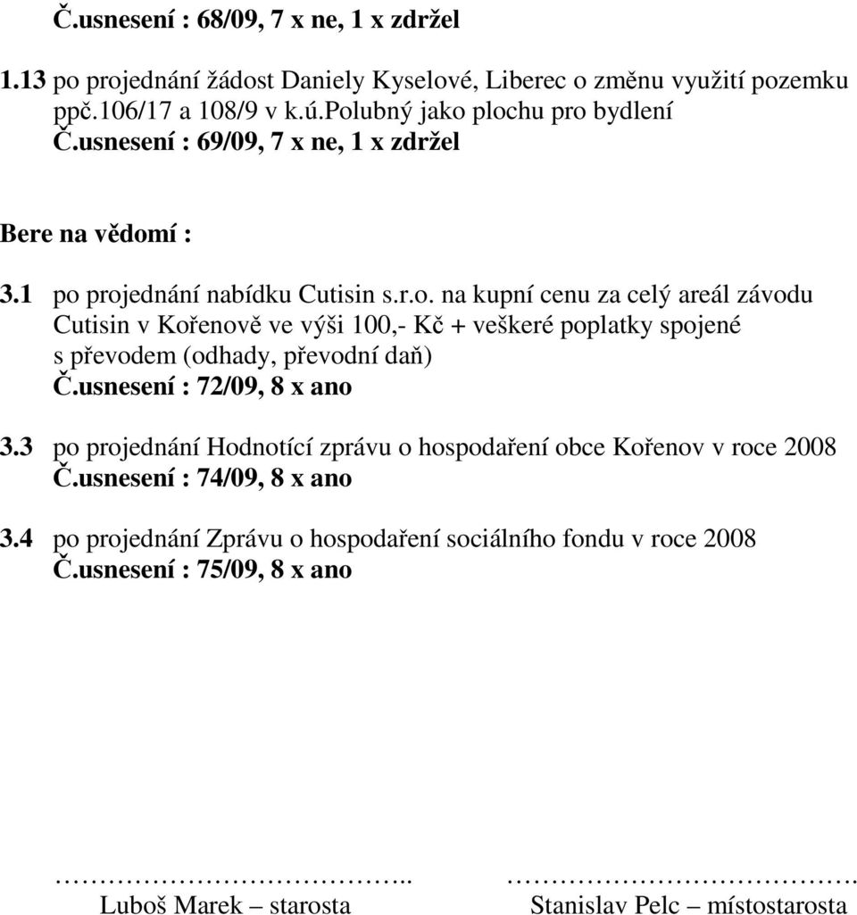 usnesení : 72/09, 8 x ano 3.3 po projednání Hodnotící zprávu o hospodaření obce Kořenov v roce 2008 Č.usnesení : 74/09, 8 x ano 3.