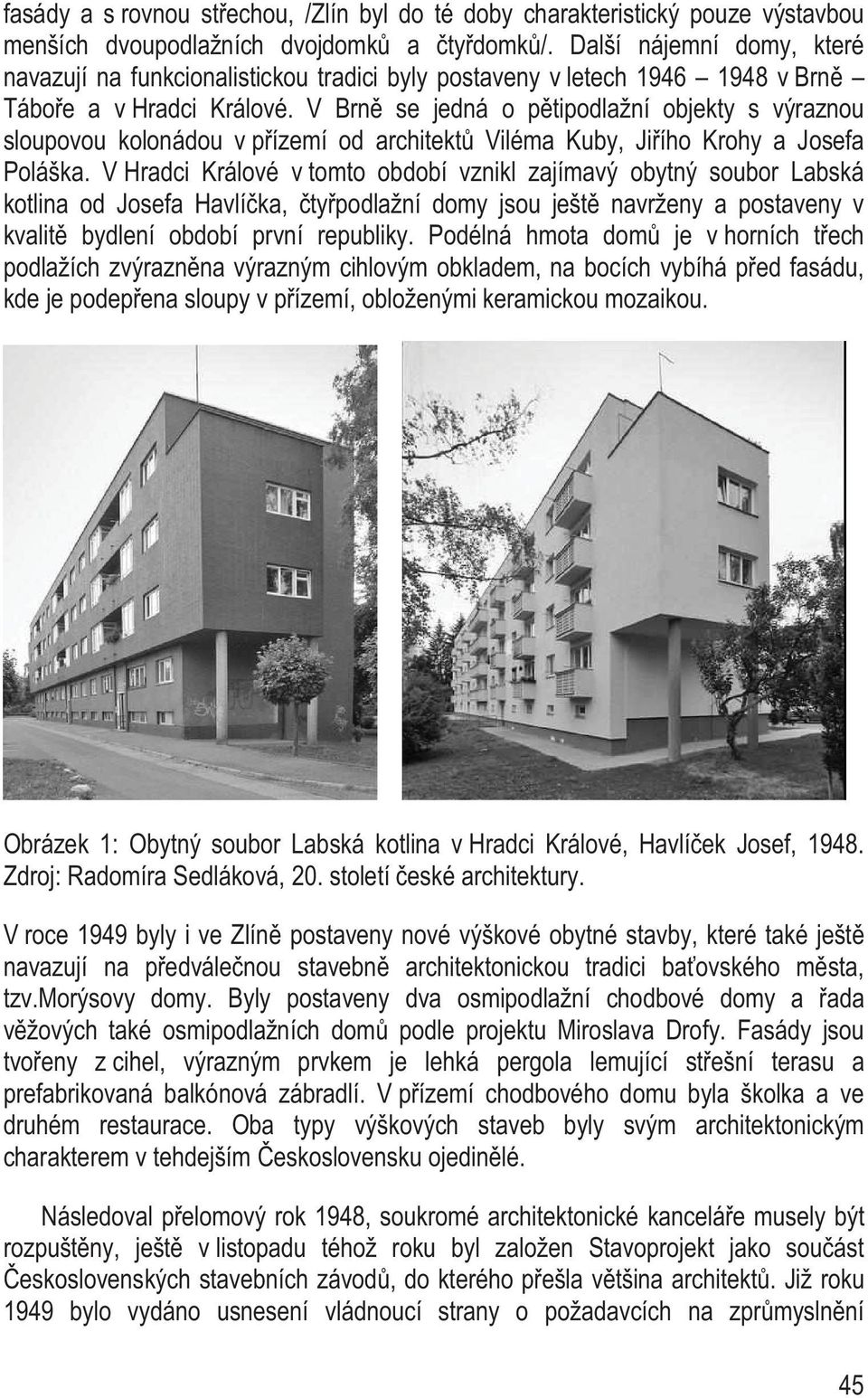 V Brn se jedná o p tipodlažní objekty s výraznou sloupovou kolonádou v p ízemí od architekt Viléma Kuby, Ji ího Krohy a Josefa Poláška.