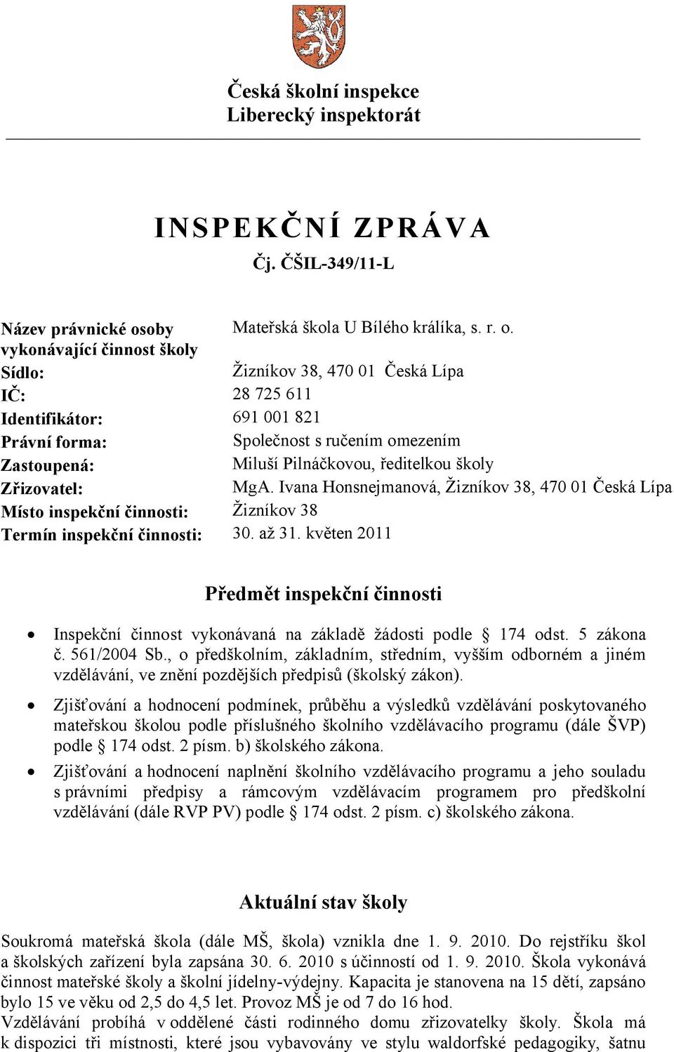 vykonávající činnost školy Sídlo: Žizníkov 38, 470 01 Česká Lípa IČ: 28 725 611 Identifikátor: 691 001 821 Právní forma: Společnost s ručením omezením Zastoupená: Miluší Pilnáčkovou, ředitelkou školy