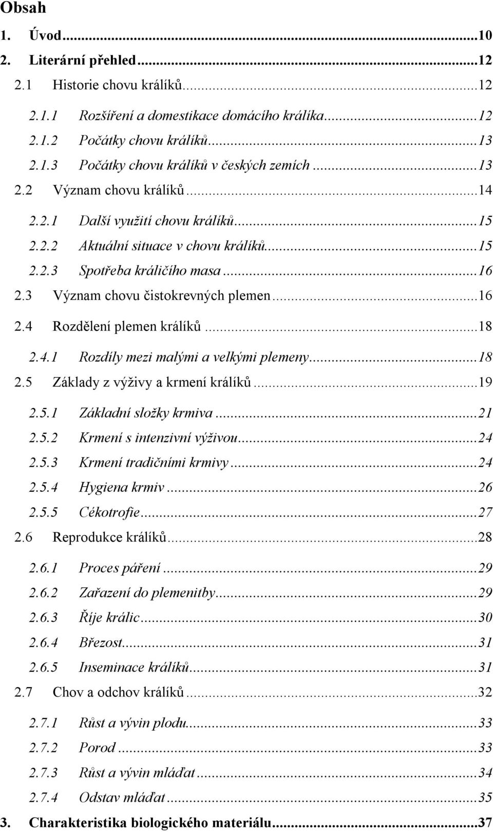 ..18 2.4.1 Rozdíly mezi malými a velkými plemeny...18 2.5 Základy z výživy a krmení králíků...19 2.5.1 Základní složky krmiva...21 2.5.2 Krmení s intenzivní výživou...24 2.5.3 Krmení tradičními krmivy.