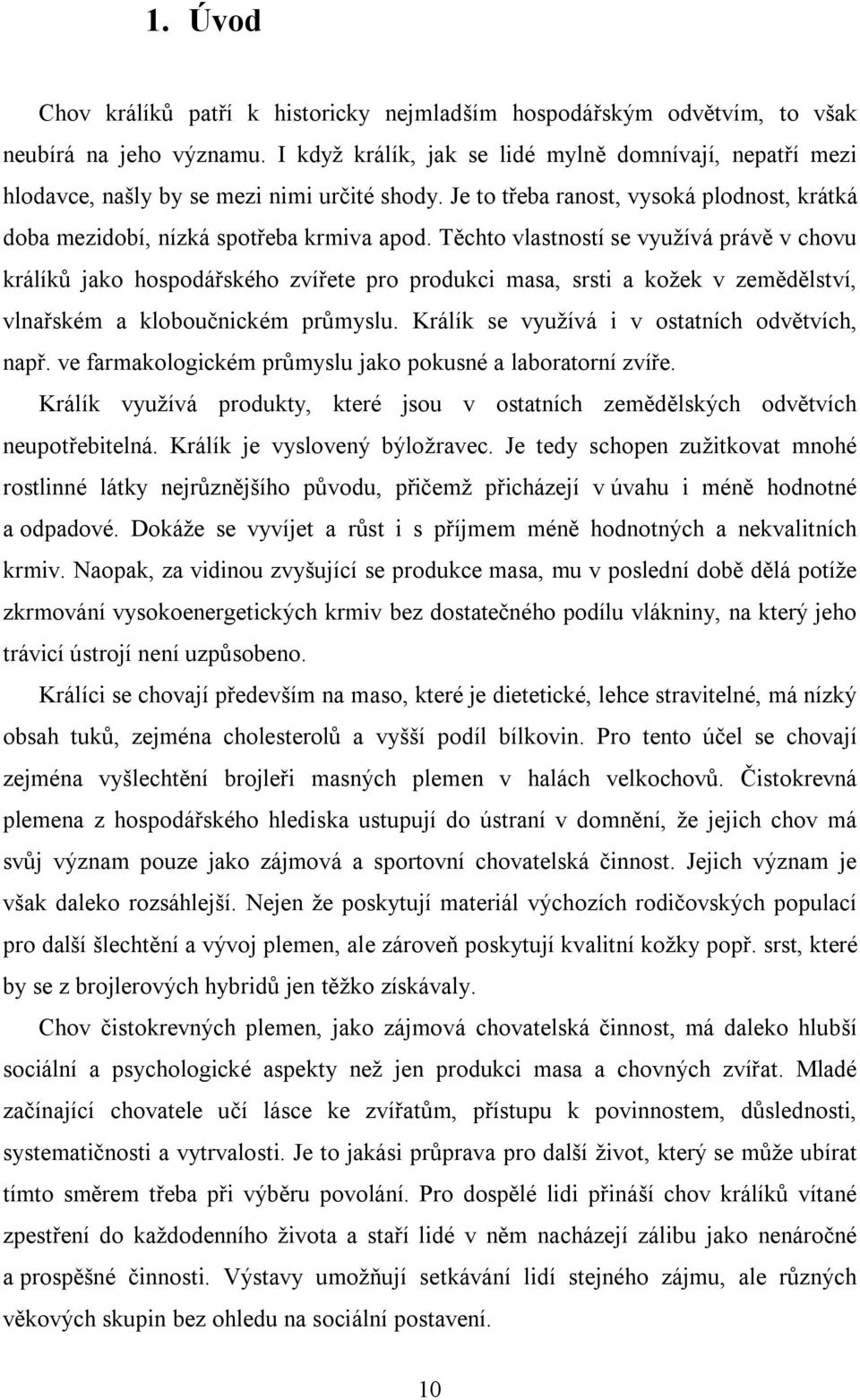 Těchto vlastností se využívá právě v chovu králíků jako hospodářského zvířete pro produkci masa, srsti a kožek v zemědělství, vlnařském a kloboučnickém průmyslu.