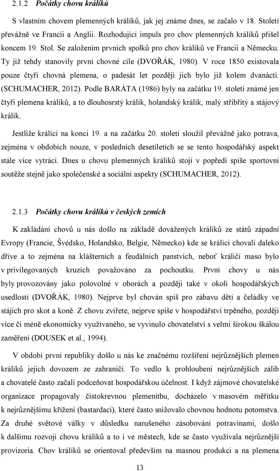 V roce 1850 existovala pouze čtyři chovná plemena, o padesát let později jich bylo již kolem dvanácti. (SCHUMACHER, 2012). Podle BARÁTA (1986) byly na začátku 19.