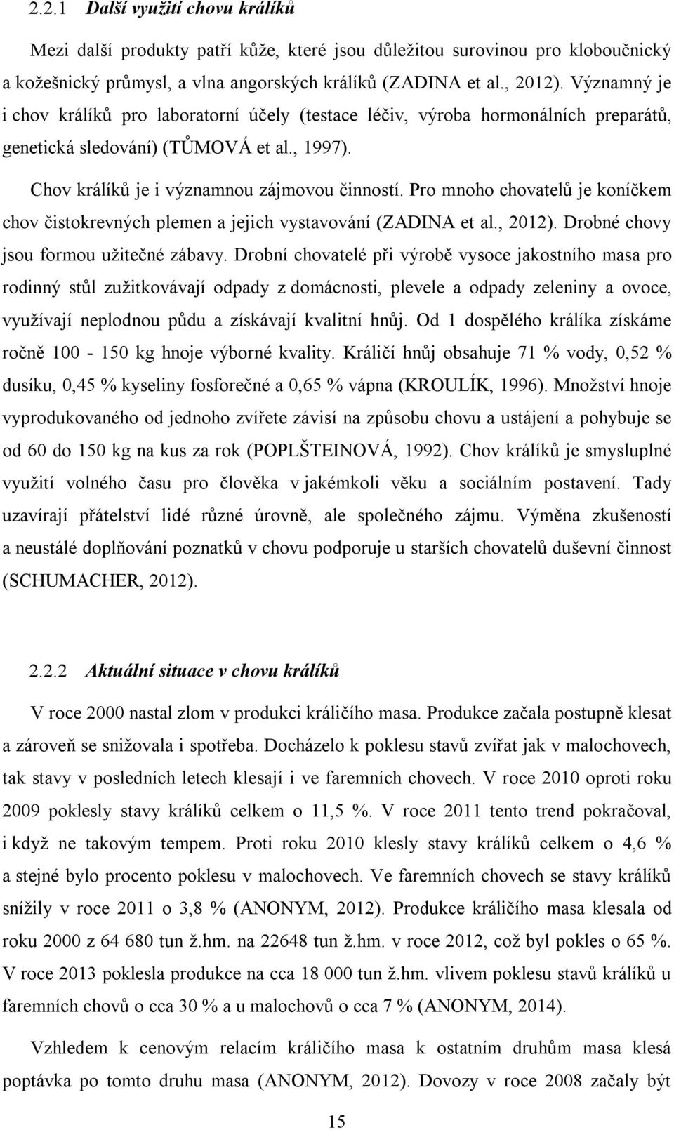 Pro mnoho chovatelů je koníčkem chov čistokrevných plemen a jejich vystavování (ZADINA et al., 2012). Drobné chovy jsou formou užitečné zábavy.