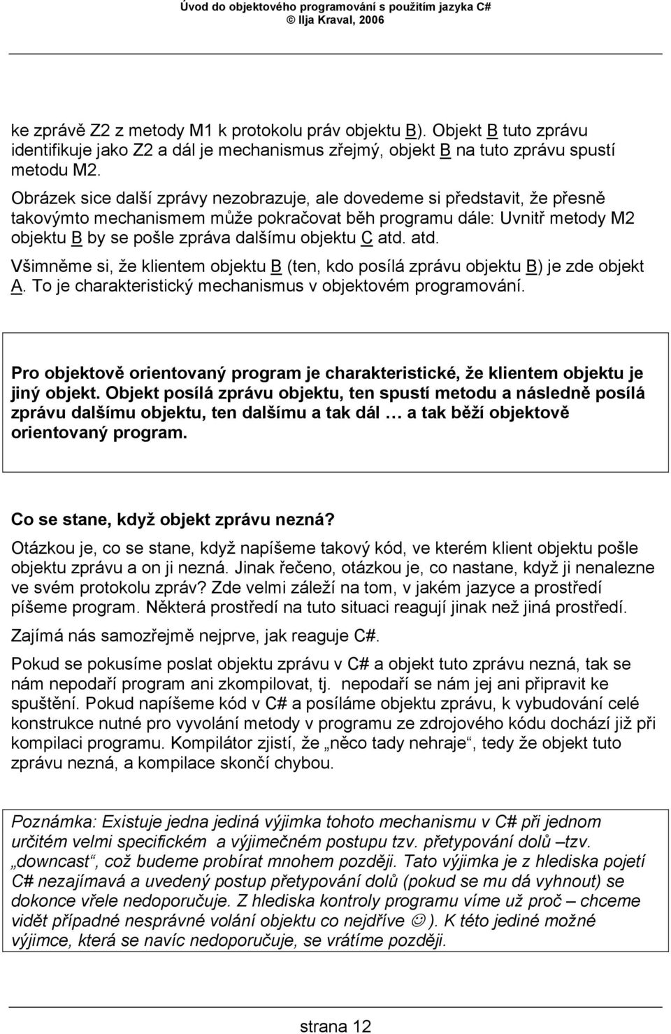 atd. atd. Všimněme si, že klientem objektu B (ten, kdo posílá zprávu objektu B) je zde objekt A. To je charakteristický mechanismus v objektovém programování.