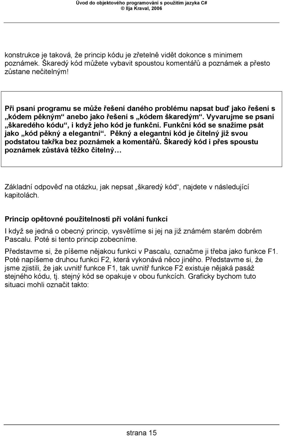 Funkční kód se snažíme psát jako kód pěkný a elegantní. Pěkný a elegantní kód je čitelný již svou podstatou takřka bez poznámek a komentářů.
