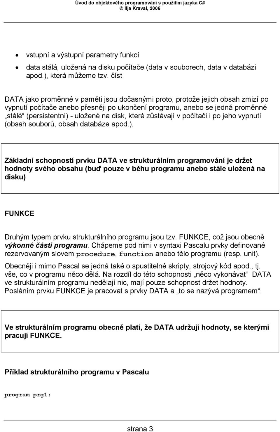 disk, které zůstávají v počítači i po jeho vypnutí (obsah souborů, obsah databáze apod.).