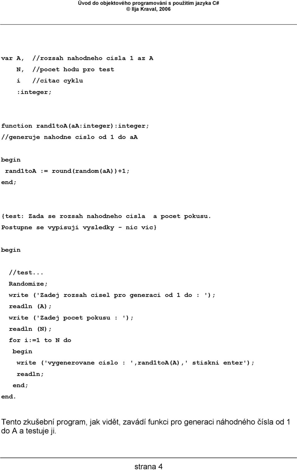 .. Randomize; write ('Zadej rozsah cisel pro generaci od 1 do : '); readln (A); write ('Zadej pocet pokusu : '); readln (N); for i:=1 to N do begin write