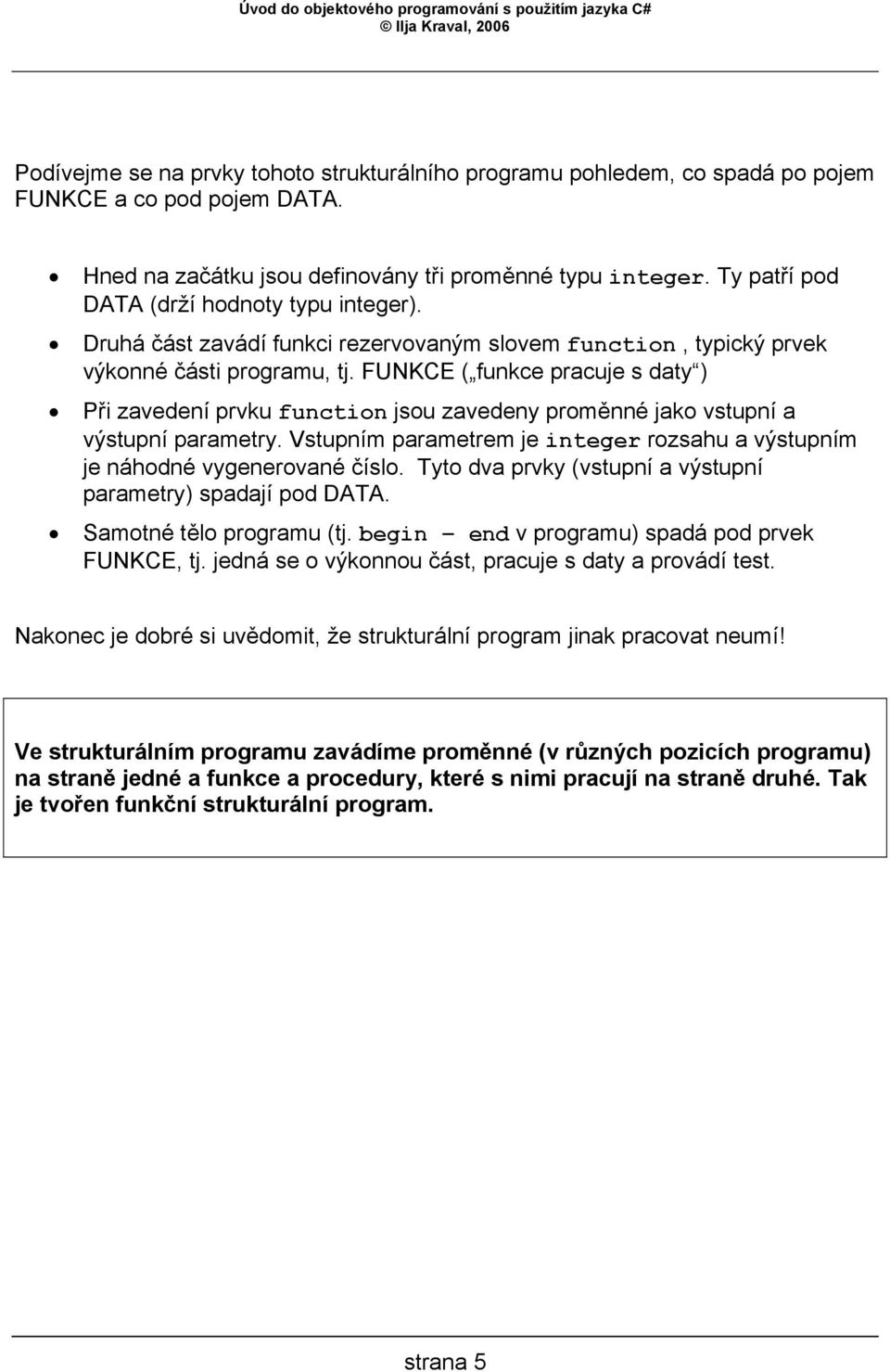 FUNKCE ( funkce pracuje s daty ) Při zavedení prvku function jsou zavedeny proměnné jako vstupní a výstupní parametry. Vstupním parametrem je integer rozsahu a výstupním je náhodné vygenerované číslo.