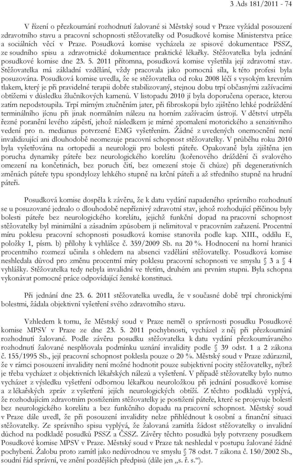 2011 přítomna, posudková komise vyšetřila její zdravotní stav. Stěžovatelka má základní vzdělání, vždy pracovala jako pomocná síla, k této profesi byla posuzována.