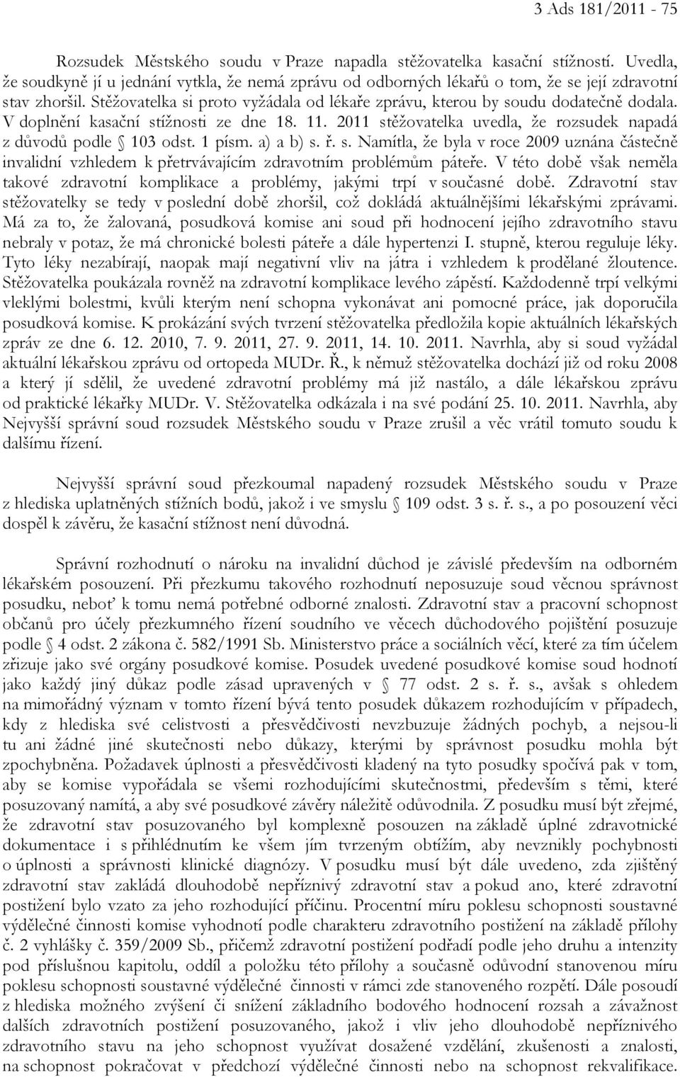 V doplnění kasační stížnosti ze dne 18. 11. 2011 stěžovatelka uvedla, že rozsudek napadá z důvodů podle 103 odst. 1 písm. a) a b) s. ř. s. Namítla, že byla v roce 2009 uznána částečně invalidní vzhledem k přetrvávajícím zdravotním problémům páteře.