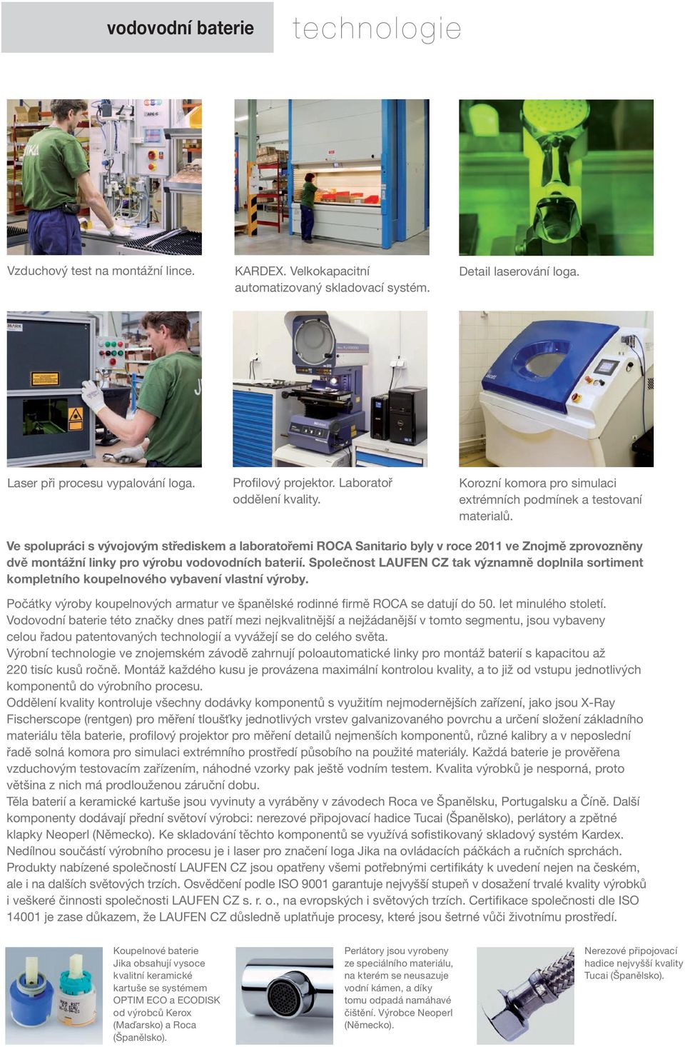 Ve spolupráci s vývojovým střediskem a laboratořemi ROCA Sanitario byly v roce 2011 ve Znojmě zprovozněny dvě montážní linky pro výrobu vodovodních baterií.