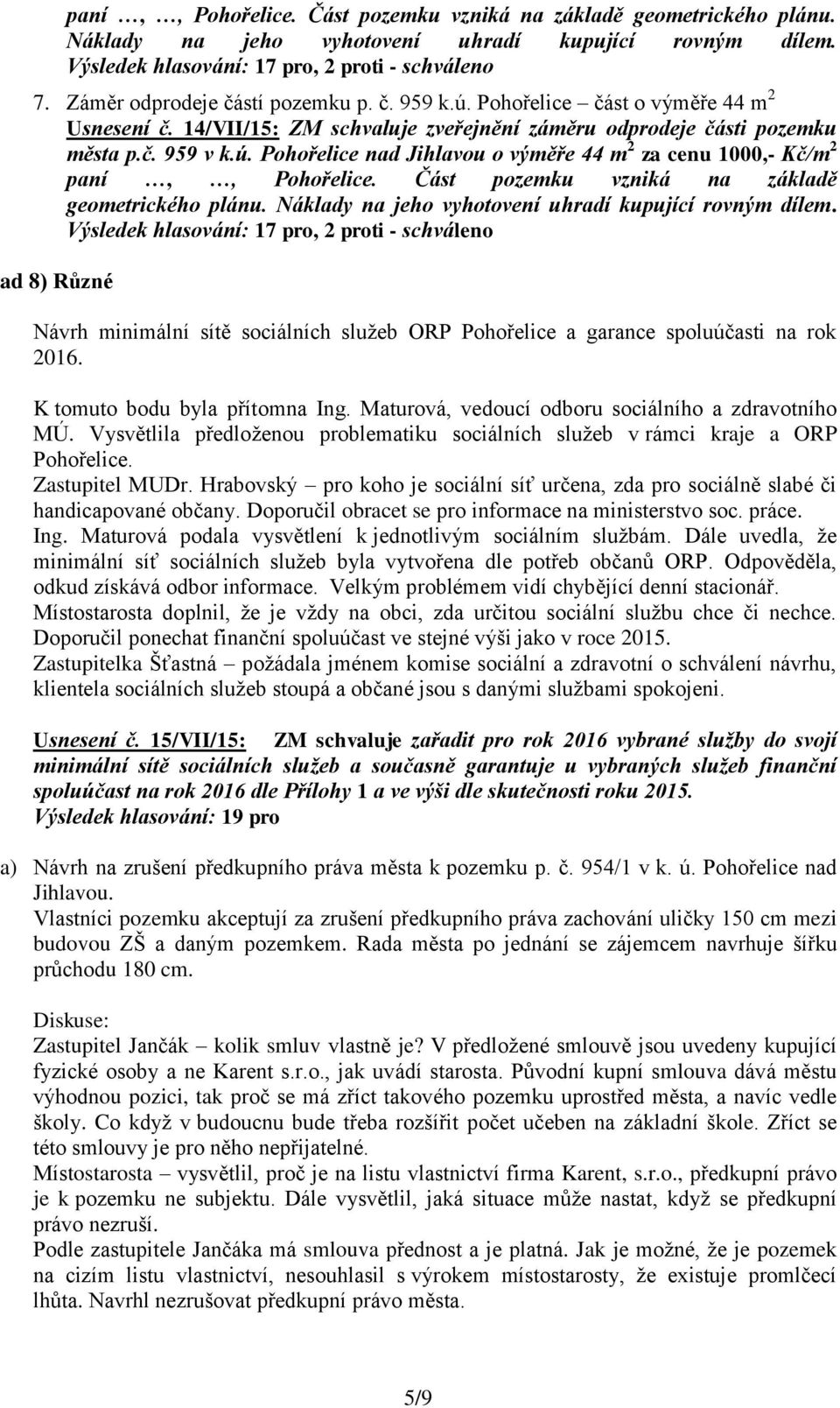 Část pozemku vzniká na základě geometrického plánu. Náklady na jeho vyhotovení uhradí kupující rovným dílem.