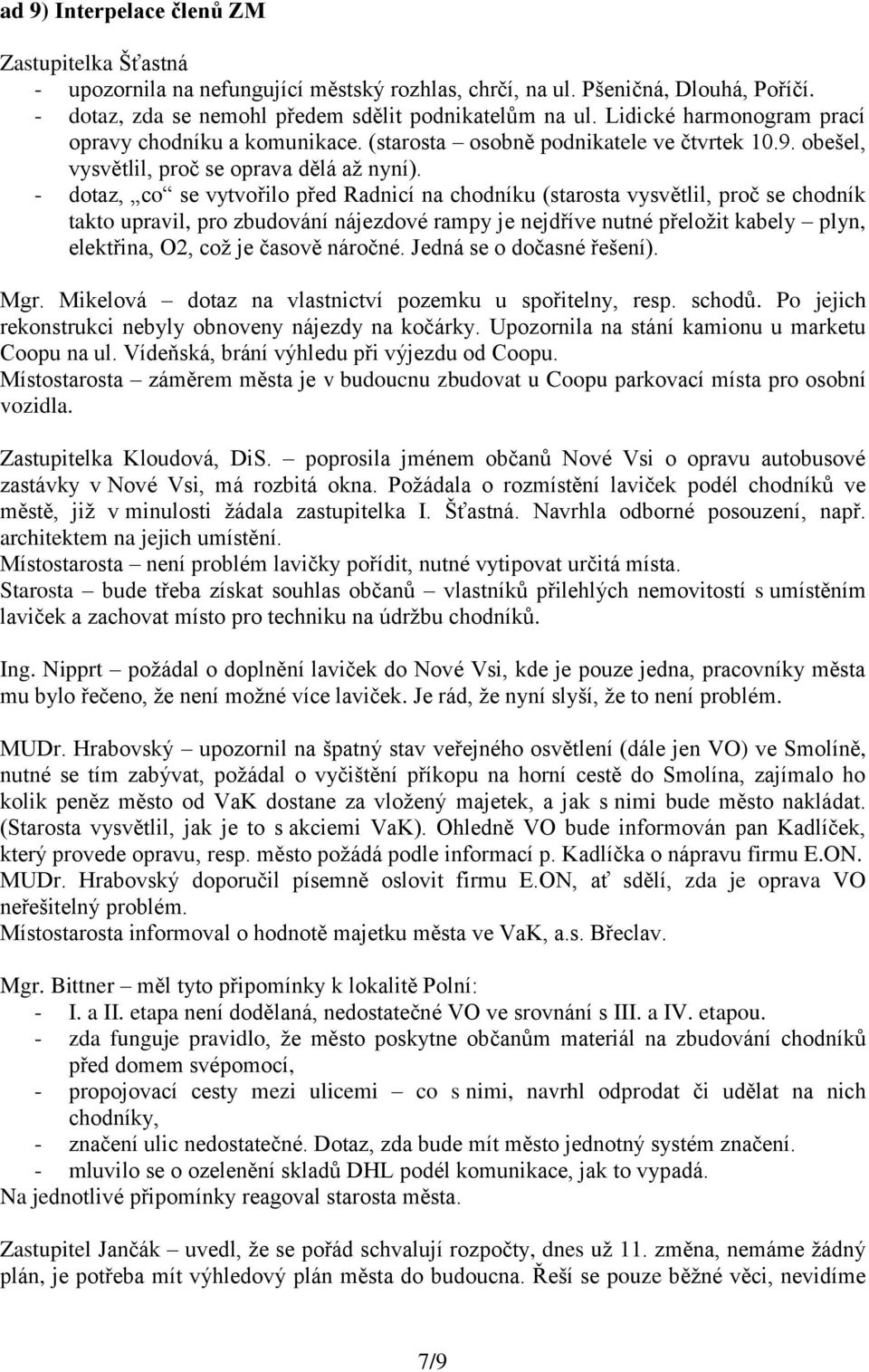 - dotaz, co se vytvořilo před Radnicí na chodníku (starosta vysvětlil, proč se chodník takto upravil, pro zbudování nájezdové rampy je nejdříve nutné přeložit kabely plyn, elektřina, O2, což je