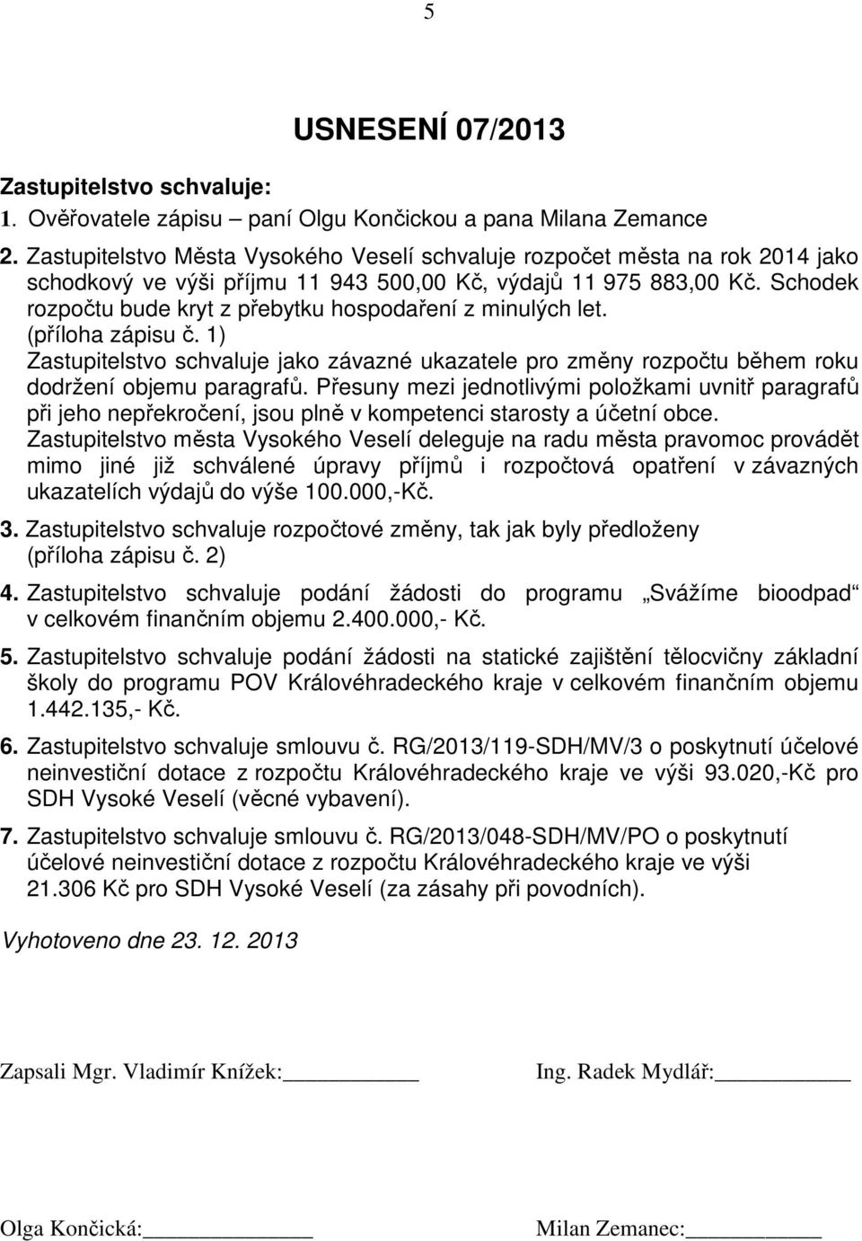 Schodek rozpočtu bude kryt z přebytku hospodaření z minulých let. (příloha zápisu č. 1) Zastupitelstvo schvaluje jako závazné ukazatele pro změny rozpočtu během roku dodržení objemu paragrafů.