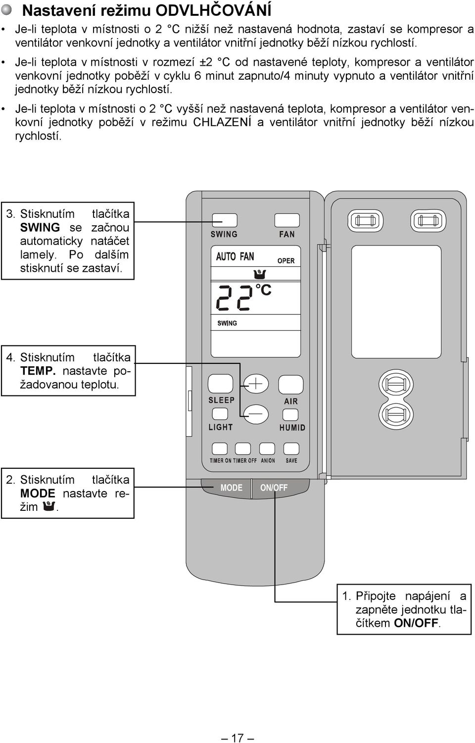 rychlostí. Je-li teplota v místnosti o 2 C vyšší než nastavená teplota, kompresor a ventilátor venkovní jednotky poběží v režimu CHLAZENÍ a ventilátor vnitřní jednotky běží nízkou rychlostí. 3.