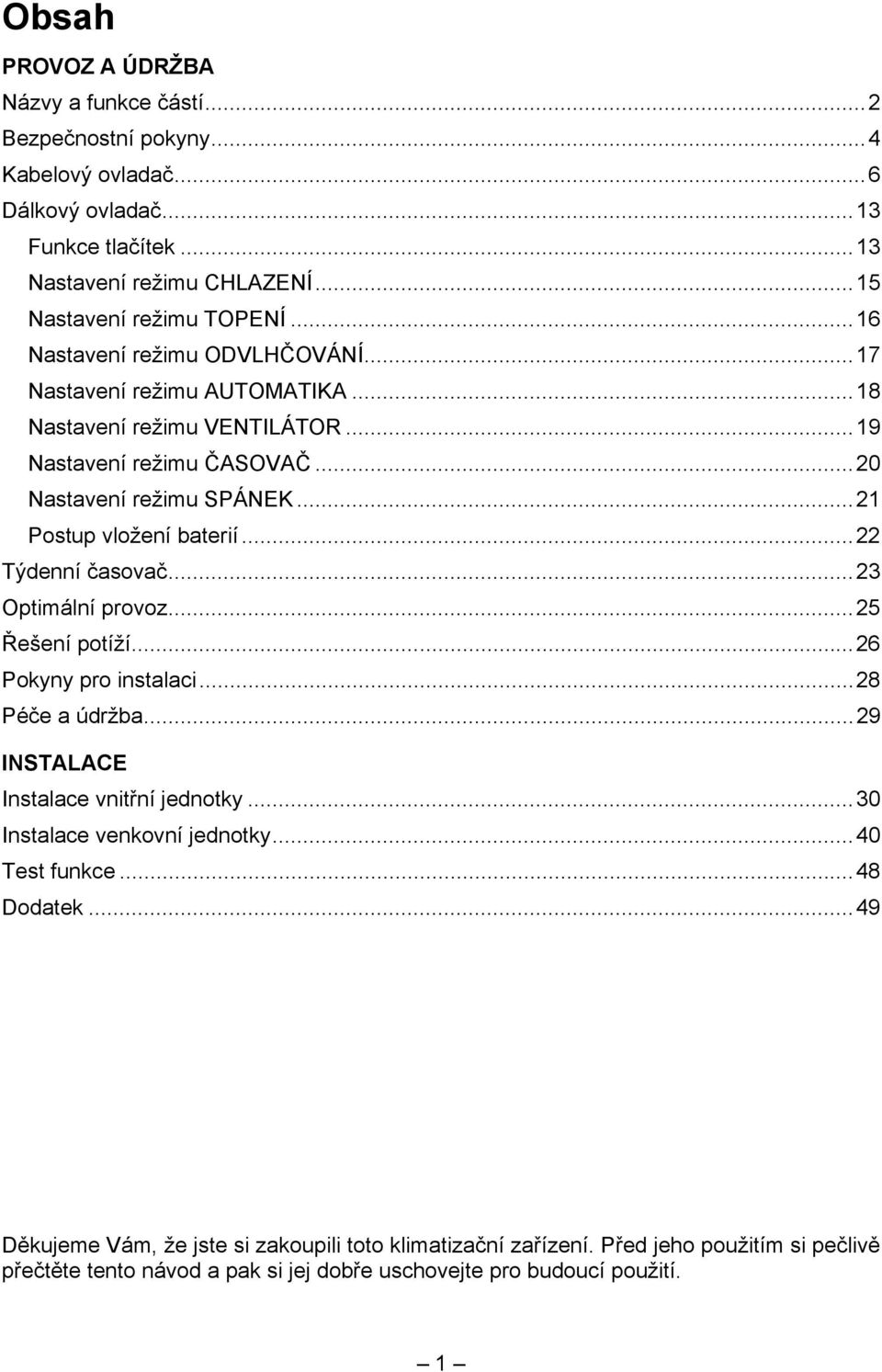 ..22 Týdenní časovač...23 Optimální provoz...25 Řešení potíží...26 Pokyny pro instalaci...28 Péče a údržba...29 INSTALACE Instalace vnitřní jednotky...30 Instalace venkovní jednotky.