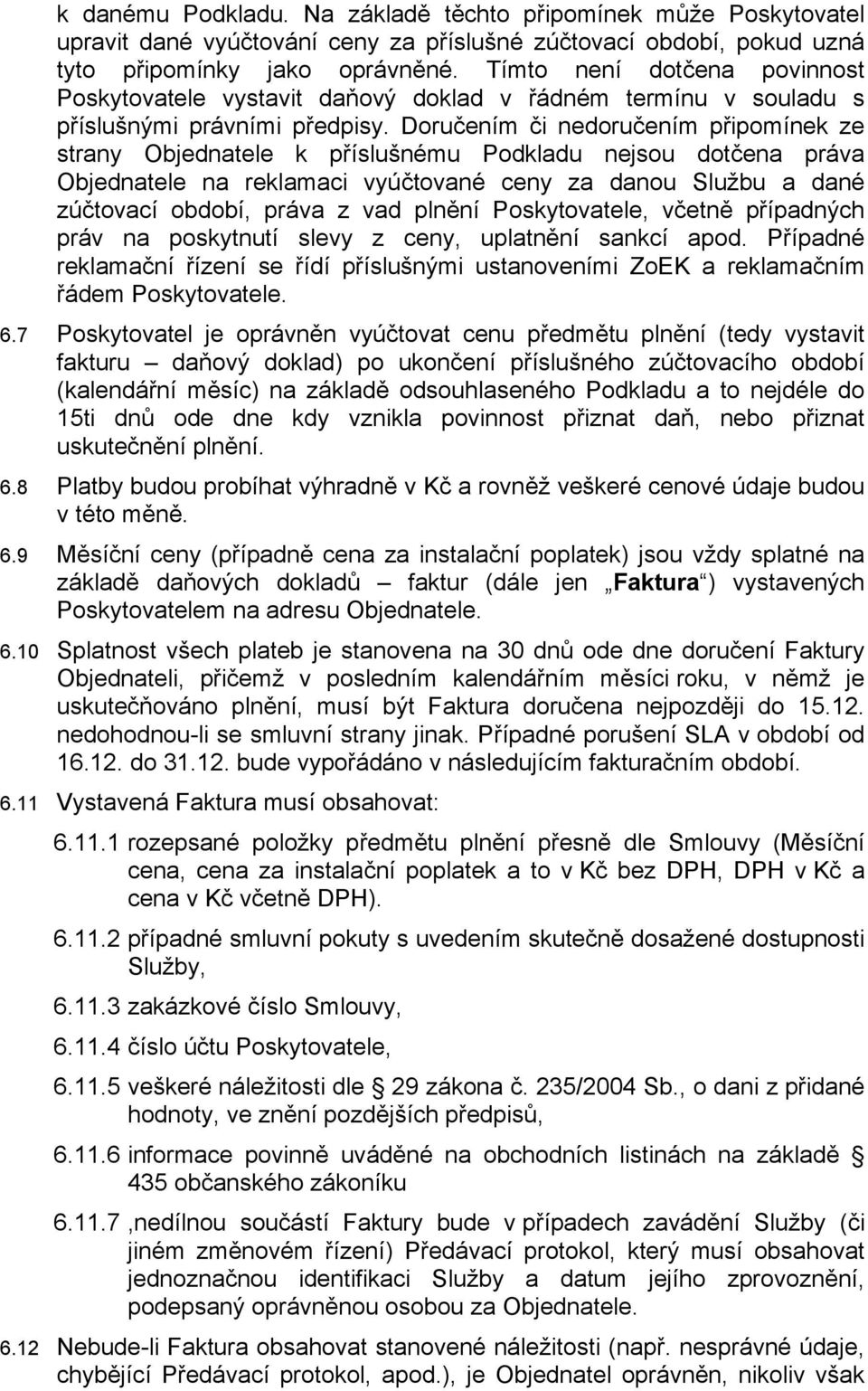 Doručením či nedoručením připomínek ze strany Objednatele k příslušnému Podkladu nejsou dotčena práva Objednatele na reklamaci vyúčtované ceny za danou Službu a dané zúčtovací období, práva z vad