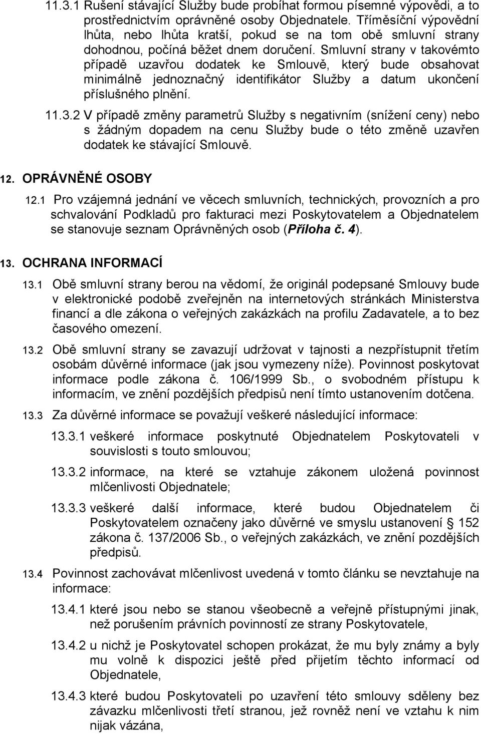 Smluvní strany v takovémto případě uzavřou dodatek ke Smlouvě, který bude obsahovat minimálně jednoznačný identifikátor Služby a datum ukončení příslušného plnění. 11.3.