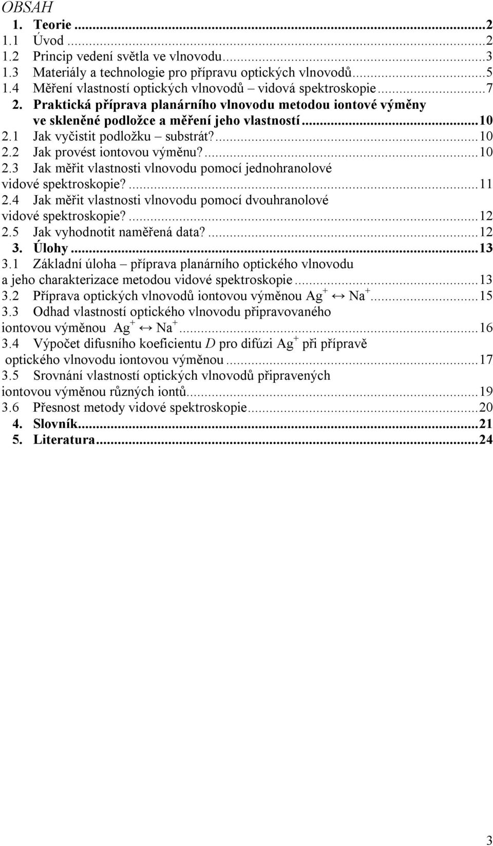 1 Jak vyčistit podložku substrát?...10 2.2 Jak provést iontovou výměnu?...10 2.3 Jak měřit vlastnosti vlnovodu pomocí jednohranolové vidové spektroskopie?...11 2.