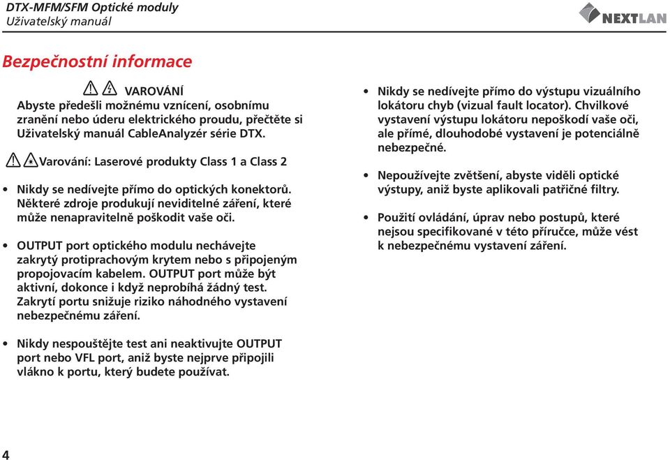 Některé zdroje produkují neviditelné záření, které může nenapravitelně poškodit vaše oči. OUTPUT port optického modulu nechávejte zakrytý protiprachovým krytem nebo s připojeným propojovacím kabelem.