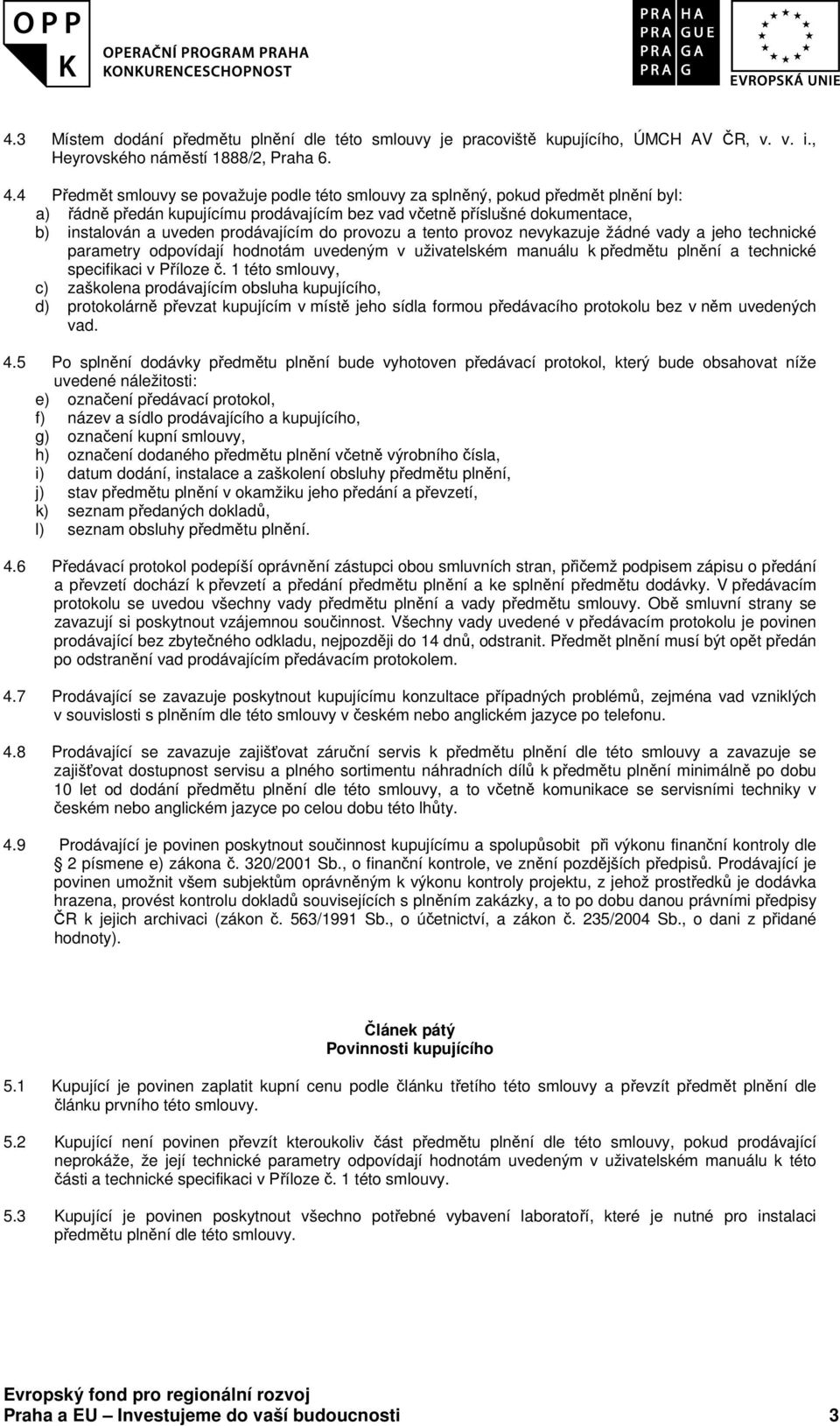 prodávajícím do provozu a tento provoz nevykazuje žádné vady a jeho technické parametry odpovídají hodnotám uvedeným v uživatelském manuálu k předmětu plnění a technické specifikaci v Příloze č.