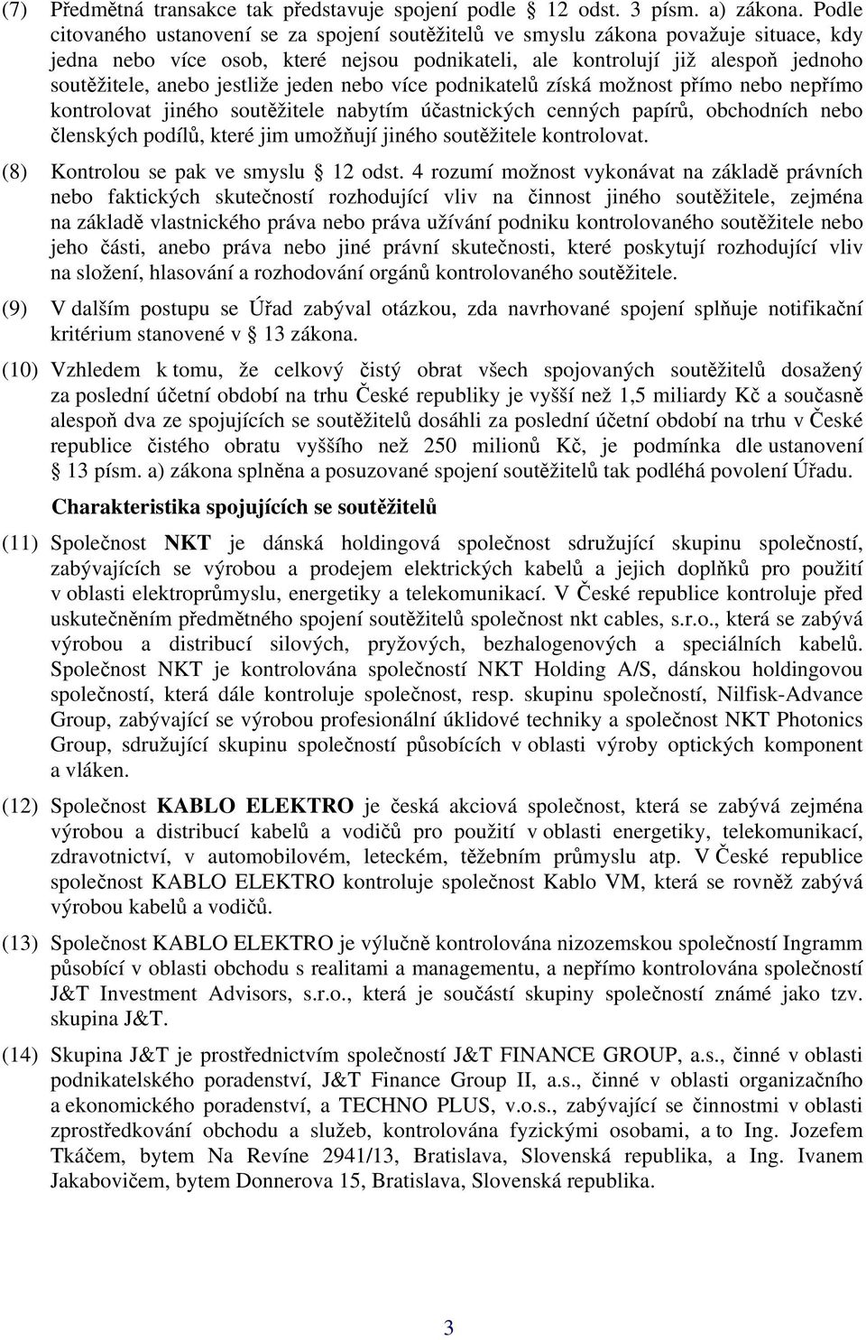 jestliže jeden nebo více podnikatelů získá možnost přímo nebo nepřímo kontrolovat jiného soutěžitele nabytím účastnických cenných papírů, obchodních nebo členských podílů, které jim umožňují jiného