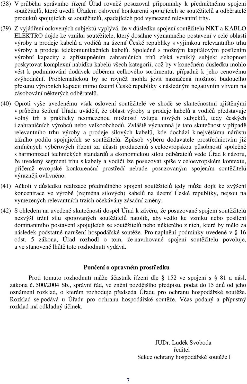 (39) Z vyjádření oslovených subjektů vyplývá, že v důsledku spojení soutěžitelů NKT a KABLO ELEKTRO dojde ke vzniku soutěžitele, který dosáhne významného postavení v celé oblasti výroby a prodeje