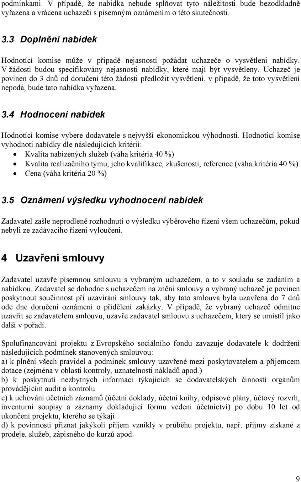 Uchazeč je povinen do 3 dnů od doručení této žádosti předložit vysvětlení, v případě, že toto vysvětlení nepodá, bude tato nabídka vyřazena. 3.4 Hodnocení nabídek Hodnotící komise vybere dodavatele s nejvyšší ekonomickou výhodností.