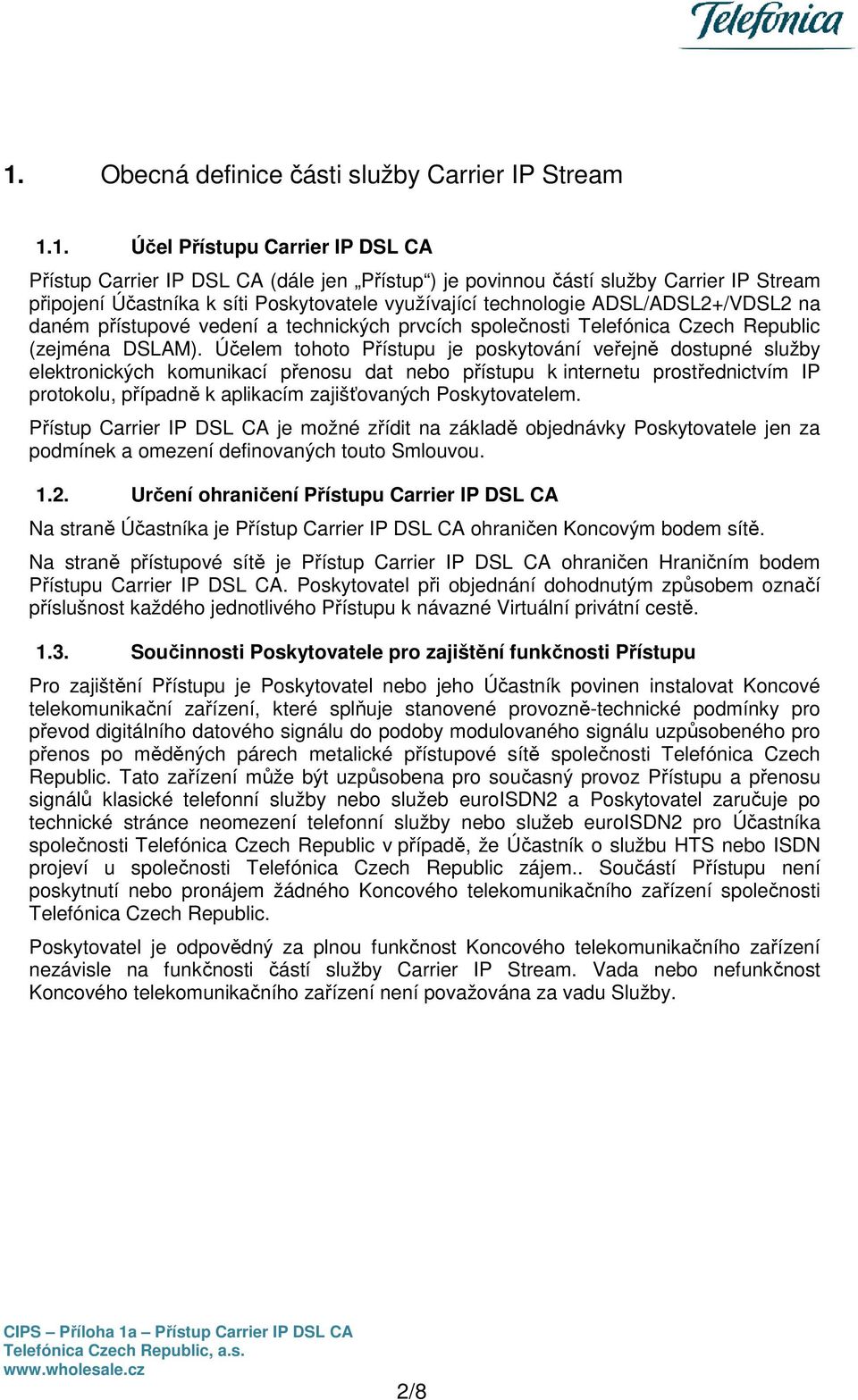 Účelem tohoto Přístupu je poskytování veřejně dostupné služby elektronických komunikací přenosu dat nebo přístupu k internetu prostřednictvím IP protokolu, případně k aplikacím zajišťovaných