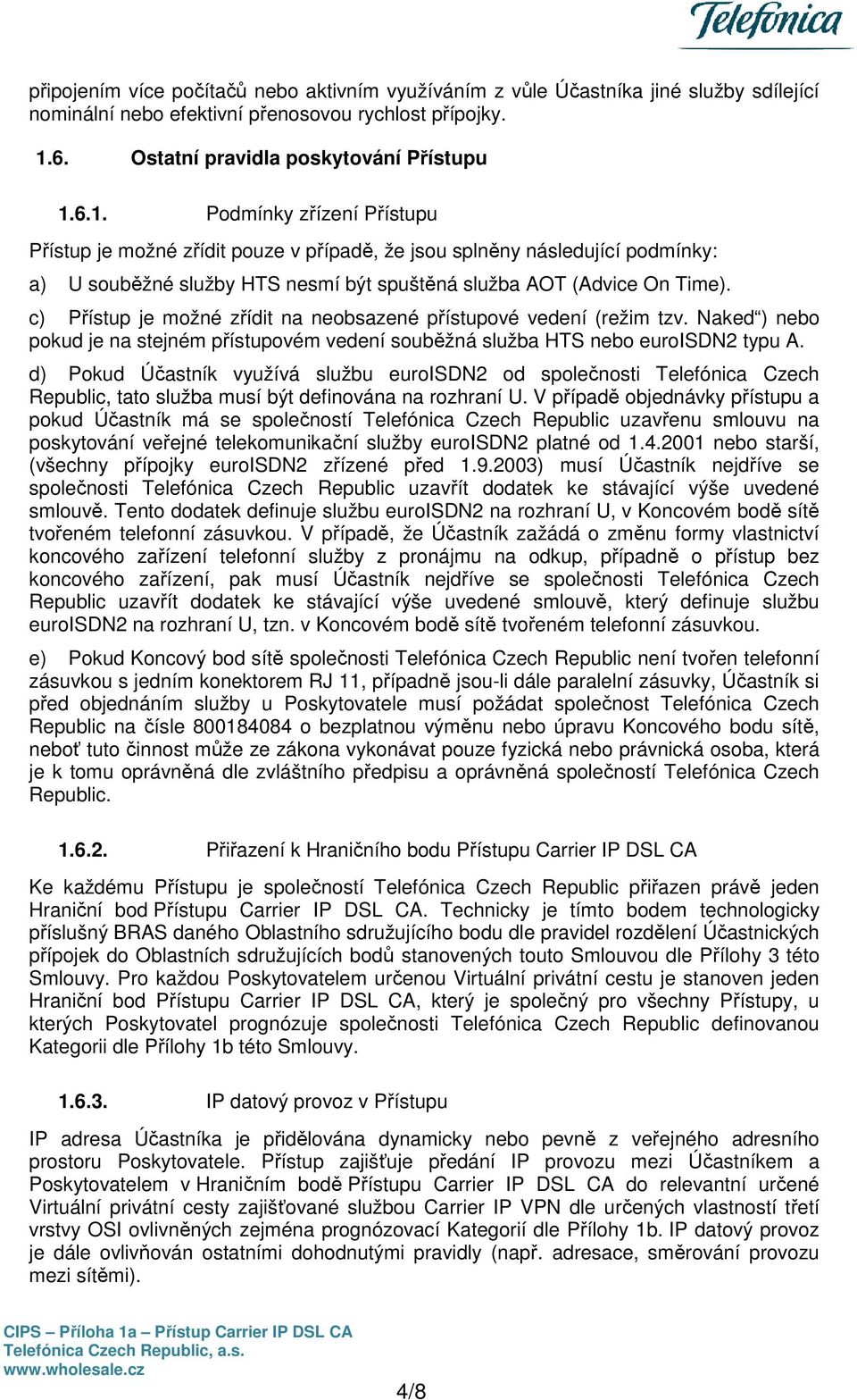 6.1. Podmínky zřízení Přístupu Přístup je možné zřídit pouze v případě, že jsou splněny následující podmínky: a) U souběžné služby HTS nesmí být spuštěná služba AOT (Advice On Time).