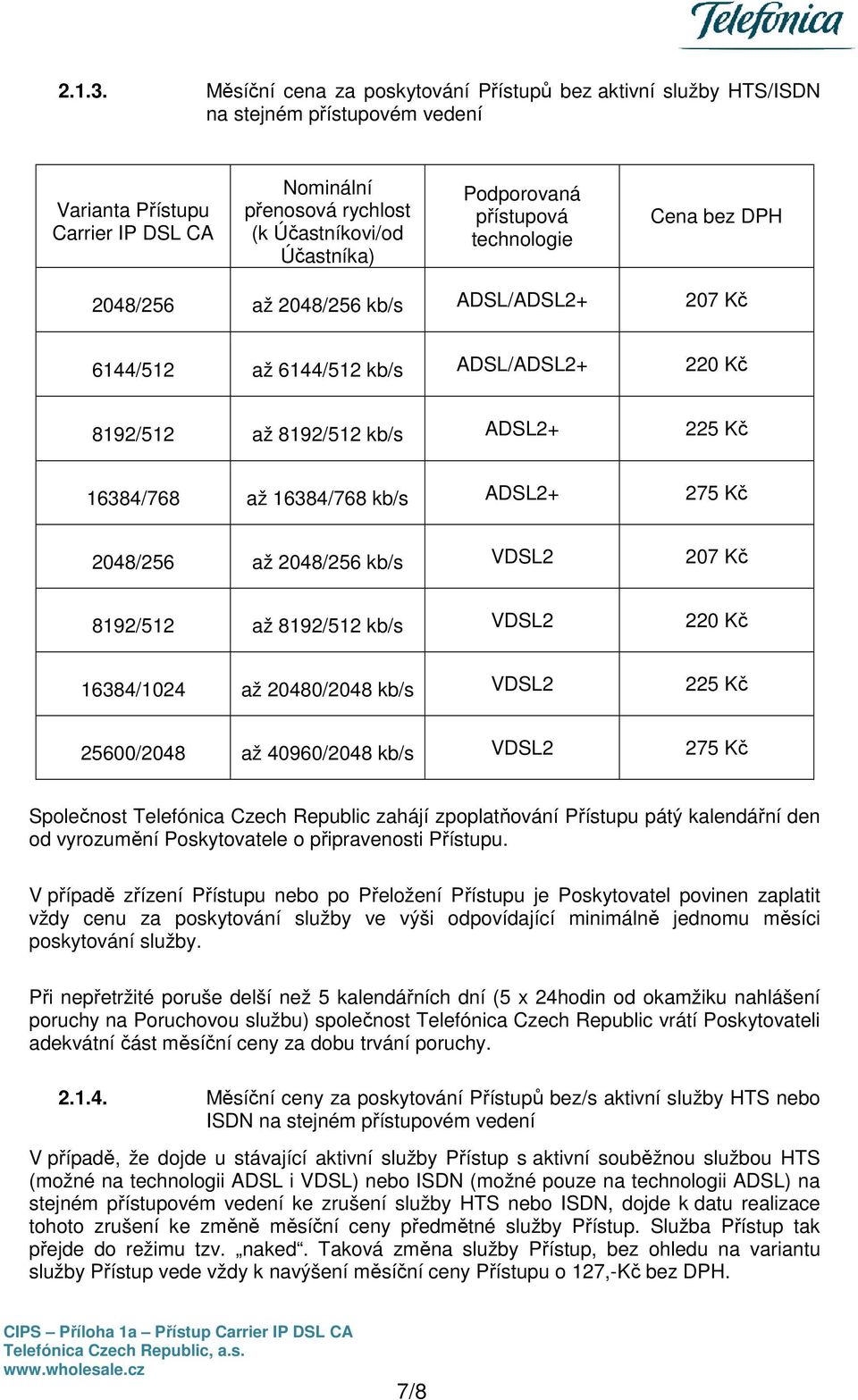 Podporovaná přístupová technologie Cena bez DPH 2048/256 až 2048/256 kb/s ADSL/ADSL2+ 207 Kč 6144/512 až 6144/512 kb/s ADSL/ADSL2+ 220 Kč 8192/512 až 8192/512 kb/s ADSL2+ 225 Kč 16384/768 až