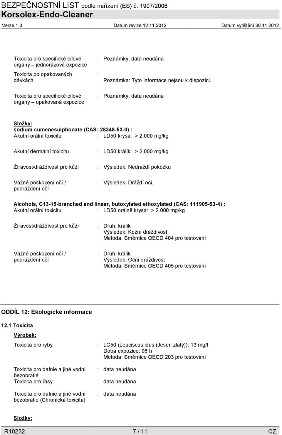 000 mg/kg Akutní dermální toxicitu Žíravost/dráždivost pro kůži Vážné poškození očí / podráždění očí : LD50 králík: > 2.000 mg/kg : Výsledek: Nedráždí pokožku : Výsledek: Dráždí oči.