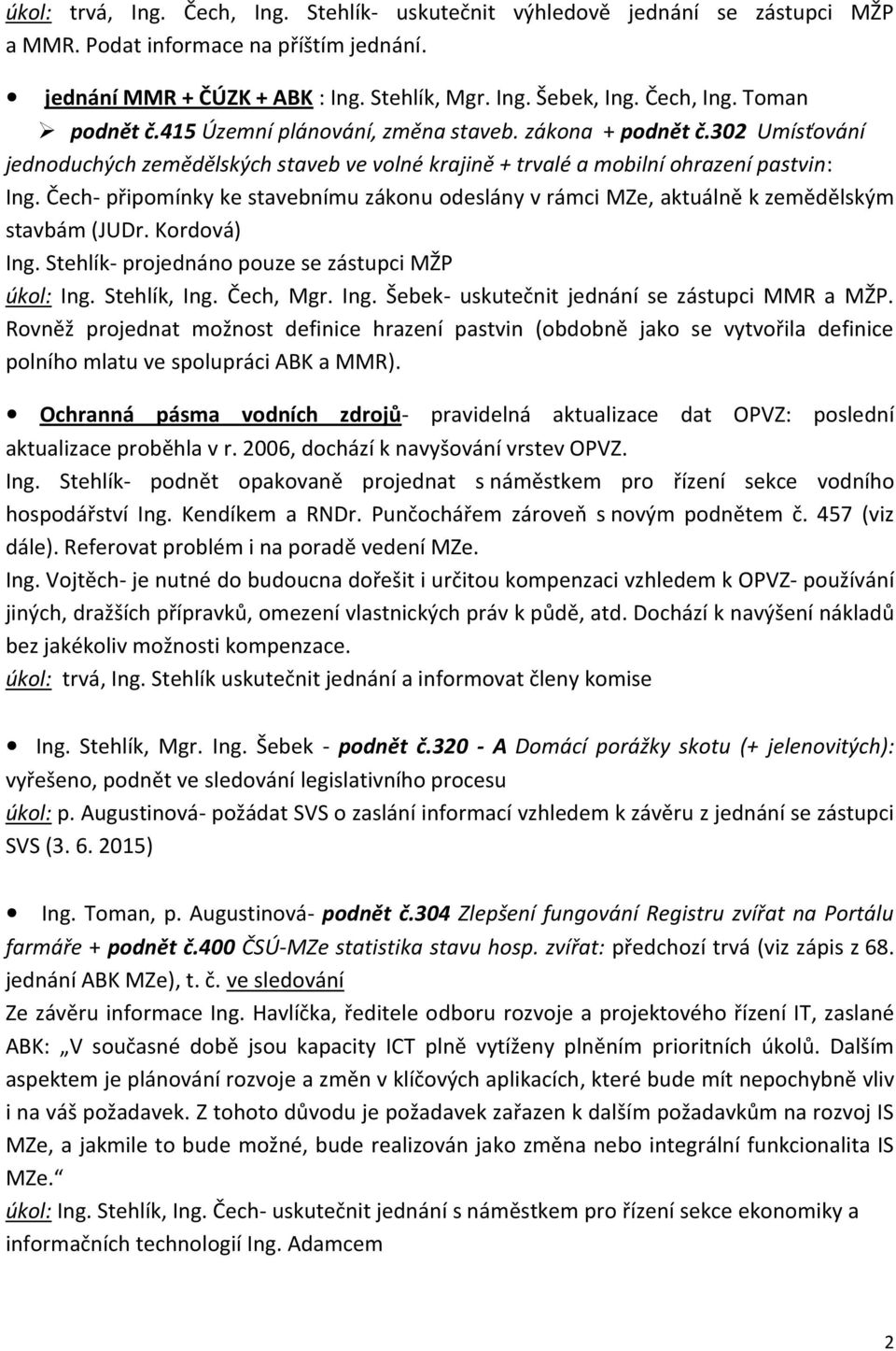 Čech- připomínky ke stavebnímu zákonu odeslány v rámci MZe, aktuálně k zemědělským stavbám (JUDr. Kordová) Ing. Stehlík- projednáno pouze se zástupci MŽP úkol: Ing. Stehlík, Ing. Čech, Mgr. Ing. Šebek- uskutečnit jednání se zástupci MMR a MŽP.