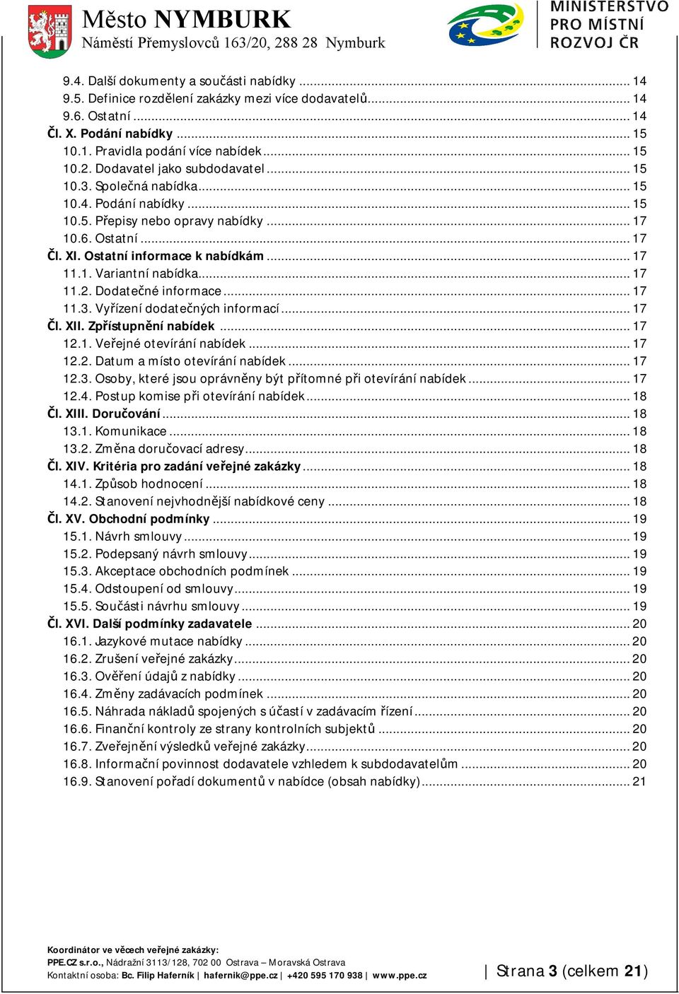 .. 17 11.2. Dodatečné informace... 17 11.3. Vyřízení dodatečných informací... 17 Čl. XII. Zpřístupnění nabídek... 17 12.1. Veřejné otevírání nabídek... 17 12.2. Datum a místo otevírání nabídek... 17 12.3. Osoby, které jsou oprávněny být přítomné při otevírání nabídek.