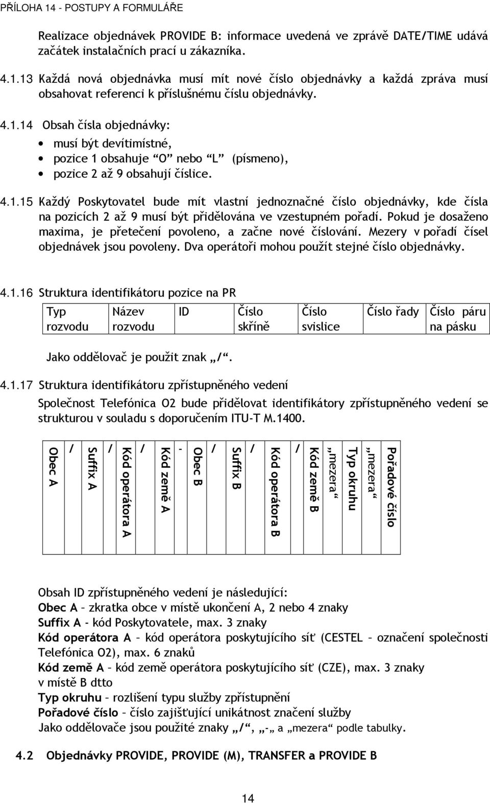 4.1.15 Každý Poskytovatel bude mít vlastní jednoznačné číslo objednávky, kde čísla na pozicích 2 až 9 musí být přidělována ve vzestupném pořadí.