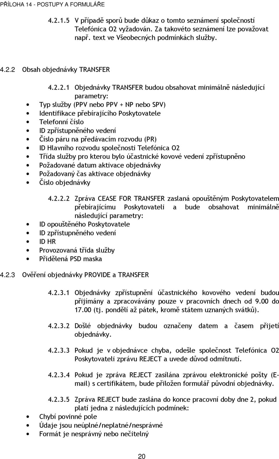 páru na předávacím rozvodu (PR) ID Hlavního rozvodu společnosti Třída služby pro kterou bylo účastnické kovové vedení zpřístupněno Požadované datum aktivace objednávky Požadovaný čas aktivace