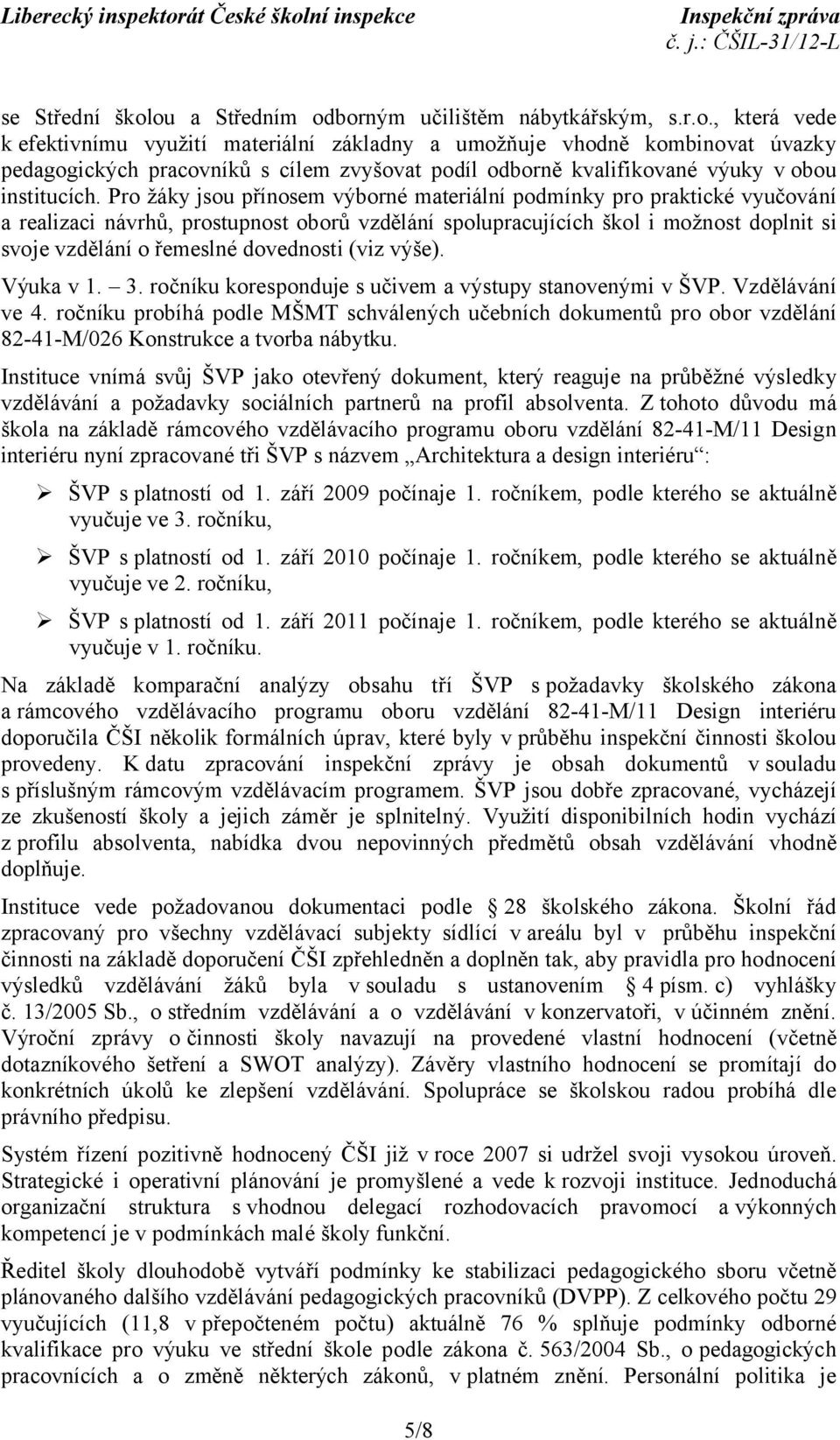 Pro žáky jsou přínosem výborné materiální podmínky pro praktické vyučování a realizaci návrhů, prostupnost oborů vzdělání spolupracujících škol i možnost doplnit si svoje vzdělání o řemeslné