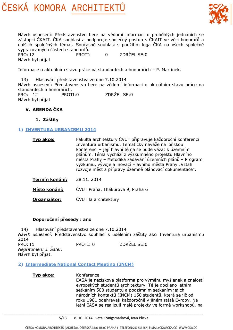 Martinek. 13) Hlasování představenstva ze dne 7.10.2014 Návrh usnesení: Představenstvo bere na vědomí informaci o aktuálním stavu práce na standardech a honorářích.