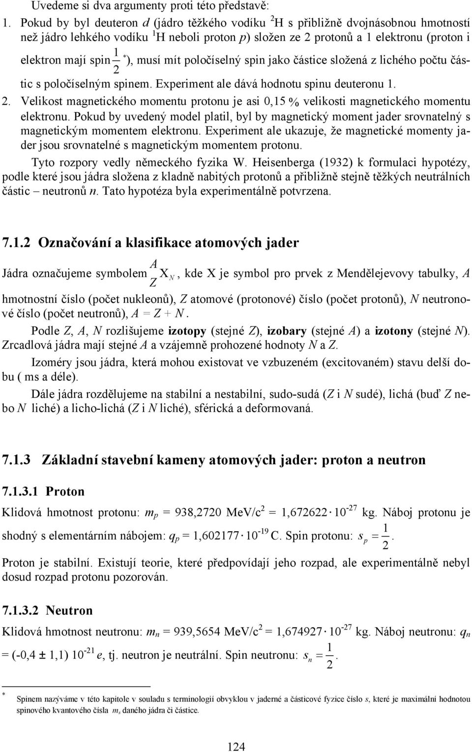 poloíslný spin jako ástic složná z lichého potu ástic s poloíslným spinm. Eprimnt al dává hodnotu spinu dutronu 1.. Vlikost magntického momntu protonu j asi 0,15 % vlikosti magntického momntu lktronu.